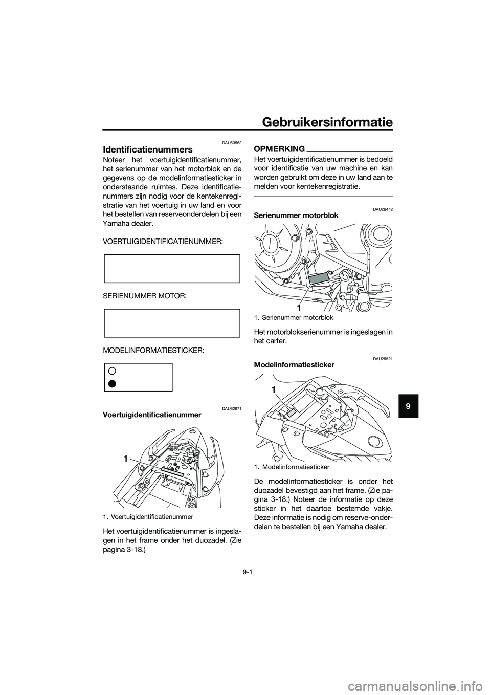YAMAHA MT-03 2018  Instructieboekje (in Dutch) Gebruikersinformatie
9-1
9
DAU53562
Id entificatienummers
Noteer het voertuigidentificatienummer,
het serienummer van  het motorblok en de
gegevens op de modelinformatiesticker in
onderstaande ruimtes