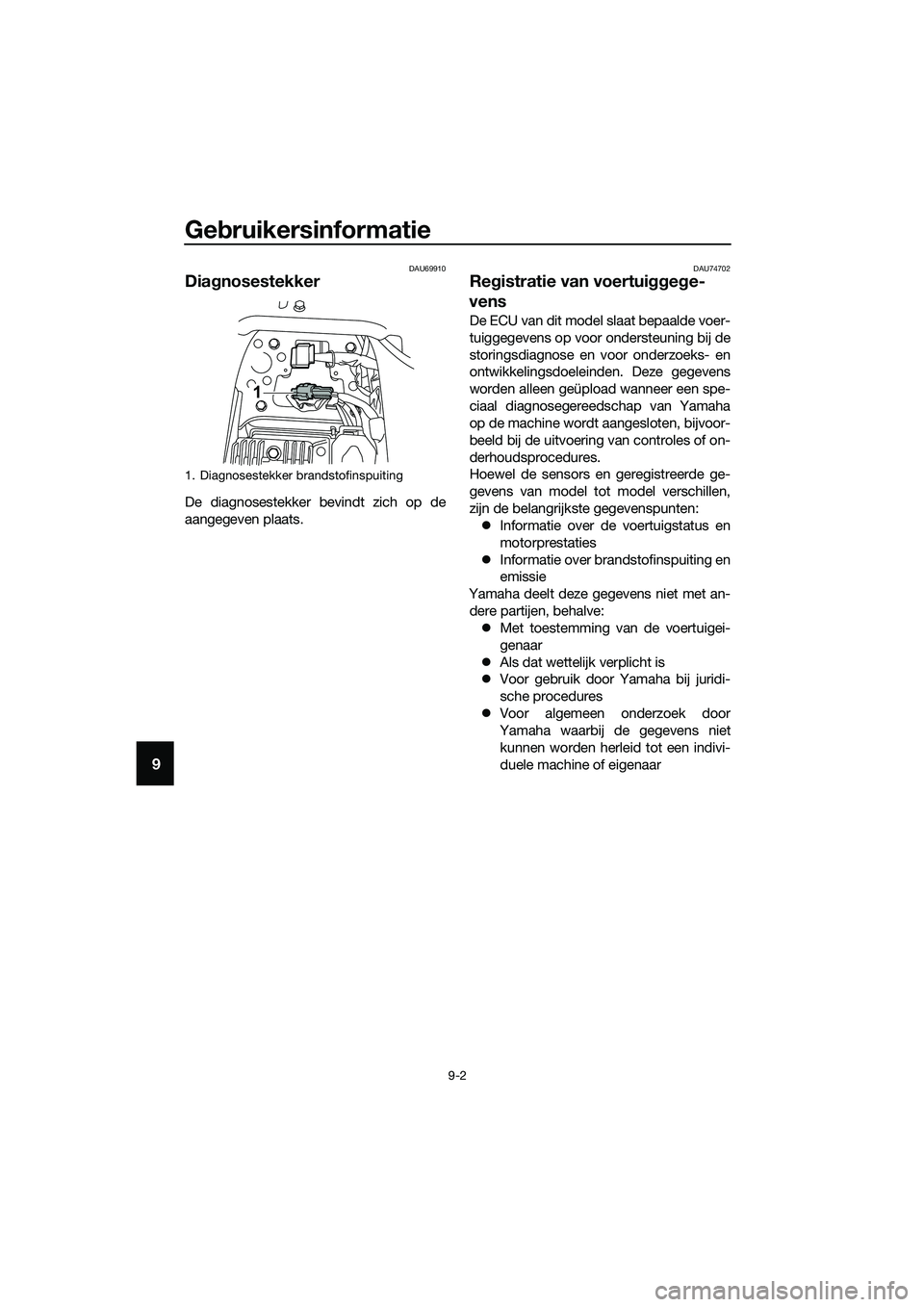 YAMAHA MT-03 2018 Instructieboekje (in Dutch) Gebruikersinformatie
9-2
9
DAU69910
Dia gnosestekker
De diagnosestekker bevindt zich op de
aangegeven plaats.
DAU74702
Re gistratie van voertui ggege-
vens
De ECU van dit model slaat bepaalde voer-
tu YAMAHA MT-03 2018 Instructieboekje (in Dutch) Gebruikersinformatie
9-2
9
DAU69910
Dia gnosestekker
De diagnosestekker bevindt zich op de
aangegeven plaats.
DAU74702
Re gistratie van voertui ggege-
vens
De ECU van dit model slaat bepaalde voer-
tu