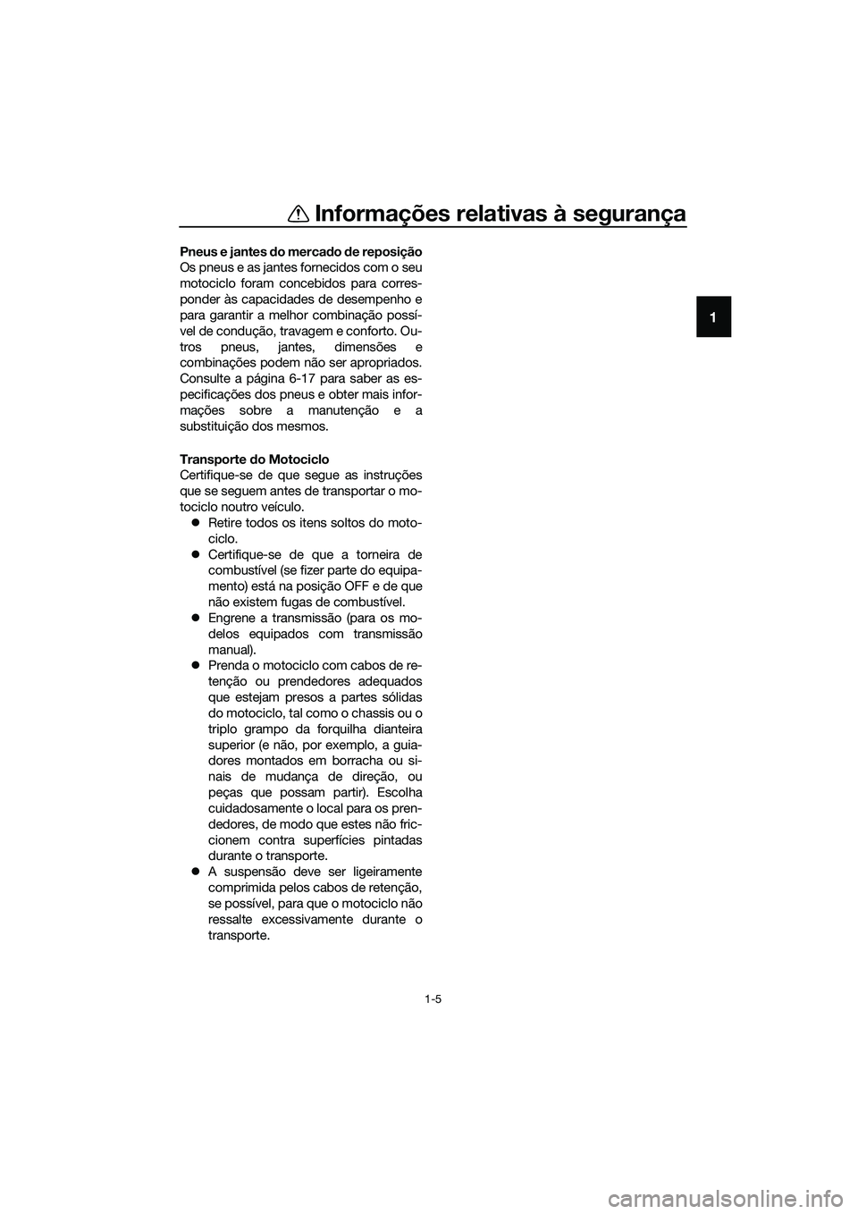 YAMAHA MT-03 2018 Manual de utilização (in Portuguese) Informações relativas à segurança
1-5
1
Pneus e jantes do mercado de reposição
Os pneus e as jantes fornecidos com o seu
motociclo foram concebidos para corres-
ponder às capacidades de desemp YAMAHA MT-03 2018 Manual de utilização (in Portuguese) Informações relativas à segurança
1-5
1
Pneus e jantes do mercado de reposição
Os pneus e as jantes fornecidos com o seu
motociclo foram concebidos para corres-
ponder às capacidades de desemp