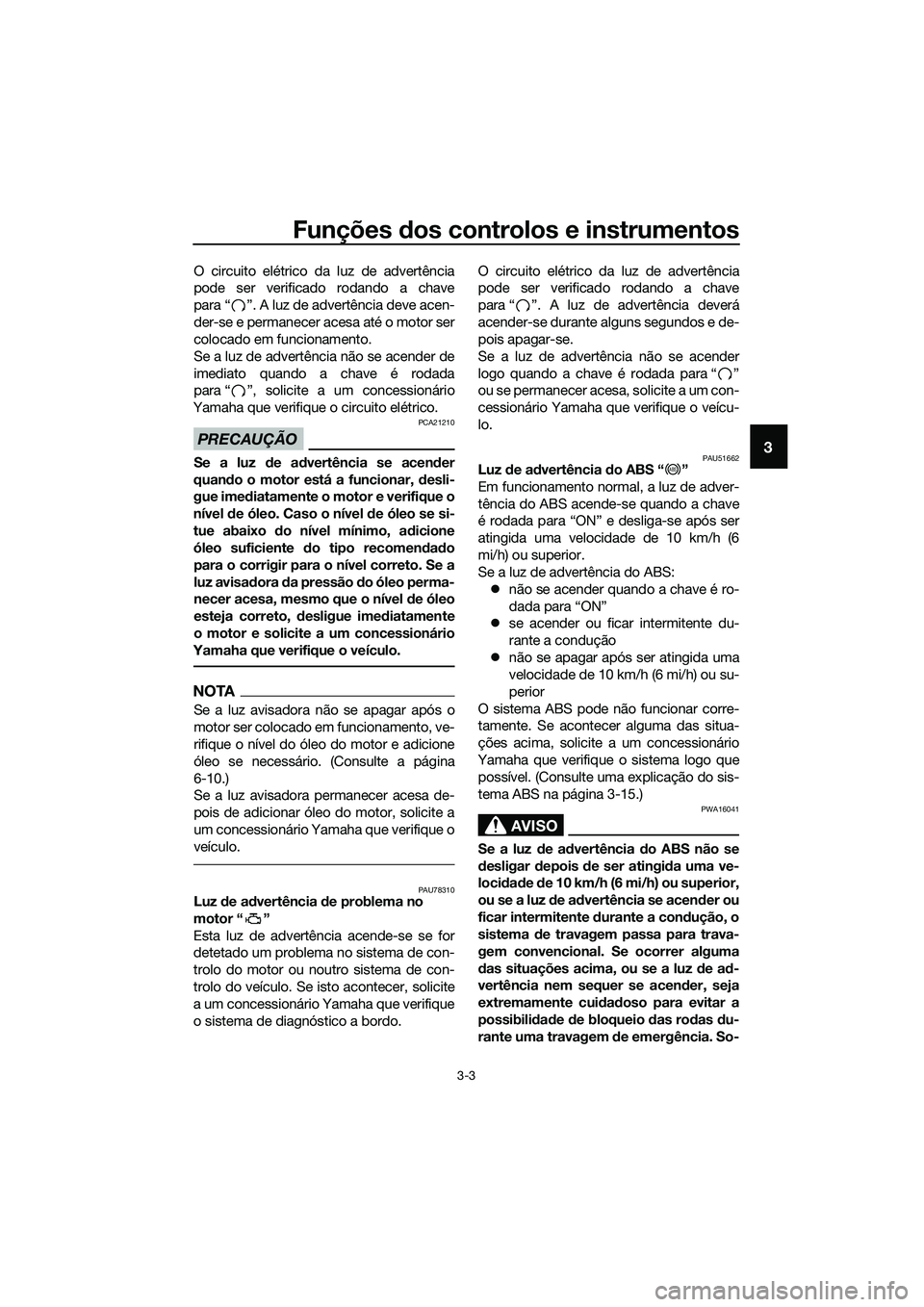 YAMAHA MT-03 2018 Manual de utilização (in Portuguese) Funções dos controlos e instrumentos
3-3
3
O circuito elétrico da luz de advertência
pode ser verificado rodando a chave
para “ ”. A luz de advertência deve acen-
der-se e permanecer acesa at YAMAHA MT-03 2018 Manual de utilização (in Portuguese) Funções dos controlos e instrumentos
3-3
3
O circuito elétrico da luz de advertência
pode ser verificado rodando a chave
para “ ”. A luz de advertência deve acen-
der-se e permanecer acesa at