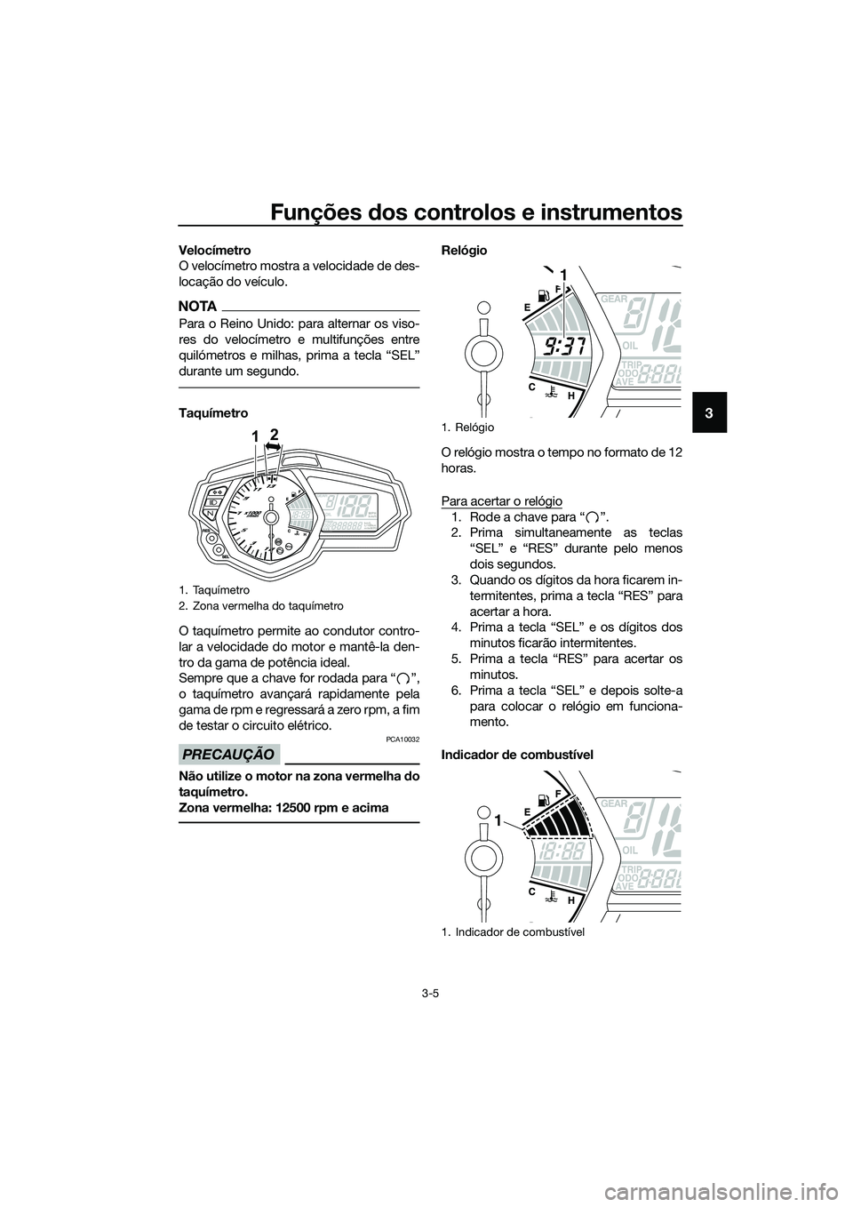 YAMAHA MT-03 2018 Manual de utilização (in Portuguese) Funções dos controlos e instrumentos
3-5
3
Velocímetro
O velocímetro mostra a velocidade de des-
locação do veículo.
NOTA
Para o Reino Unido: para alternar os viso-
res do velocímetro e multif YAMAHA MT-03 2018 Manual de utilização (in Portuguese) Funções dos controlos e instrumentos
3-5
3
Velocímetro
O velocímetro mostra a velocidade de des-
locação do veículo.
NOTA
Para o Reino Unido: para alternar os viso-
res do velocímetro e multif