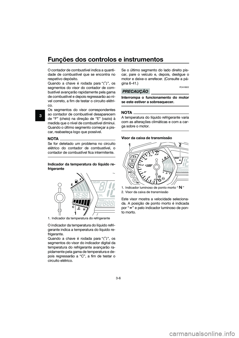 YAMAHA MT-03 2018 Manual de utilização (in Portuguese) Funções dos controlos e instrumentos
3-6
3
O contador de combustível indica a quanti-
dade de combustível que se encontra no
respetivo depósito.
Quando a chave é rodada para “ ”, os
segmento YAMAHA MT-03 2018 Manual de utilização (in Portuguese) Funções dos controlos e instrumentos
3-6
3
O contador de combustível indica a quanti-
dade de combustível que se encontra no
respetivo depósito.
Quando a chave é rodada para “ ”, os
segmento