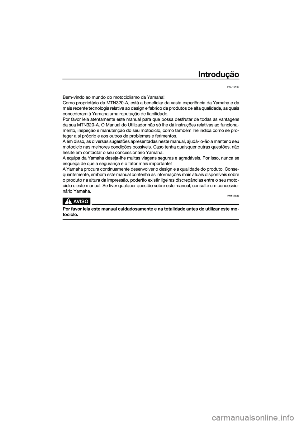 YAMAHA MT-03 2018 Manual de utilização (in Portuguese) Introdução
PAU10103
Bem-vindo ao mundo do motociclismo da Yamaha!
Como proprietário da MTN320-A, está a beneficiar da vasta experiência da Yamaha e da
mais recente tecnologia relativa ao design e YAMAHA MT-03 2018 Manual de utilização (in Portuguese) Introdução
PAU10103
Bem-vindo ao mundo do motociclismo da Yamaha!
Como proprietário da MTN320-A, está a beneficiar da vasta experiência da Yamaha e da
mais recente tecnologia relativa ao design e