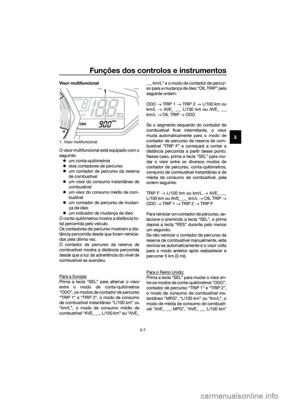 YAMAHA MT-03 2018  Manual de utilização (in Portuguese) Funções dos controlos e instrumentos
3-7
3
Visor multifuncional
O visor multifuncional está equipado com o
seguinte:
�z um conta-quilómetros
�z dois contadores de percurso
�z um contador de percur