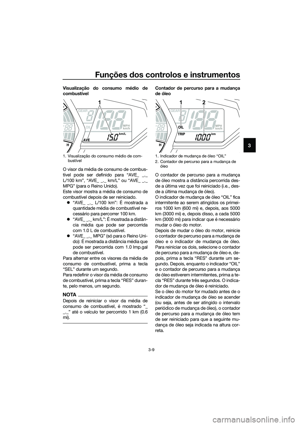 YAMAHA MT-03 2018  Manual de utilização (in Portuguese) Funções dos controlos e instrumentos
3-9
3
Visualização  do consumo mé dio  de
combustível
O visor da média de consumo de combus-
tível pode ser definido para “AVE_ _._
L/100 km”, “AVE_ 