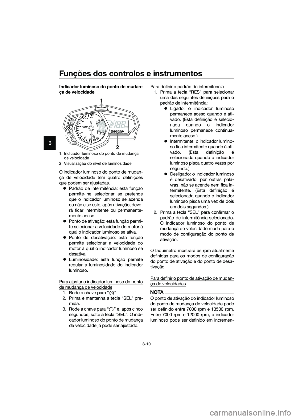 YAMAHA MT-03 2018  Manual de utilização (in Portuguese) Funções dos controlos e instrumentos
3-10
3
In dica dor luminoso  do ponto  de mu dan-
ça  de veloci dad e
O indicador luminoso do ponto de mudan-
ça de velocidade tem quatro definições
que pode