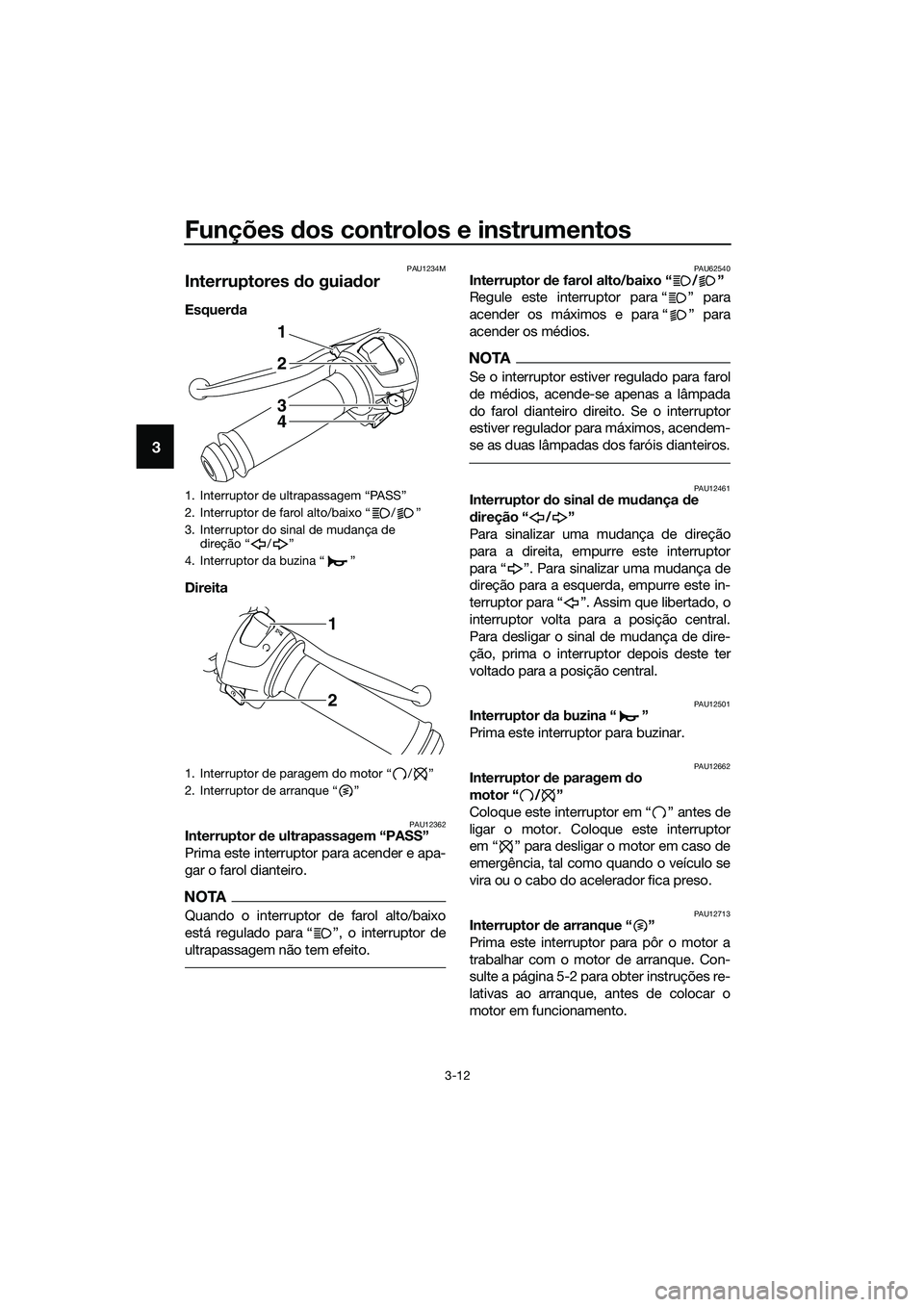 YAMAHA MT-03 2018  Manual de utilização (in Portuguese) Funções dos controlos e instrumentos
3-12
3
PAU1234M
Interruptores  do guia dor 
Esquer da 
Direita 
PAU12362Interruptor  de ultrapassagem “PASS”
Prima este interruptor para acender e apa-
gar o
