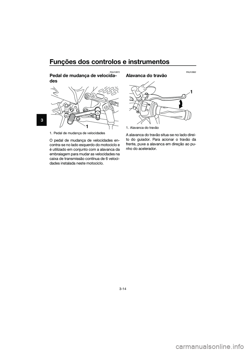 YAMAHA MT-03 2018  Manual de utilização (in Portuguese) Funções dos controlos e instrumentos
3-14
3
PAU12872
Pe dal  de mu dança  de veloci da-
d es
O pedal de mudança de velocidades en-
contra-se no lado esquerdo do motociclo e
é utilizado em conjunt