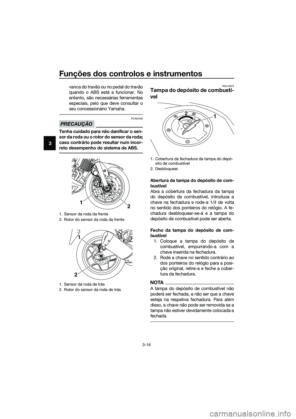 YAMAHA MT-03 2018  Manual de utilização (in Portuguese) Funções dos controlos e instrumentos
3-16
3
vanca do travão ou no pedal do travão
quando o ABS está a funcionar. No
entanto, são necessárias ferramentas
especiais, pelo que deve consultar o
seu
