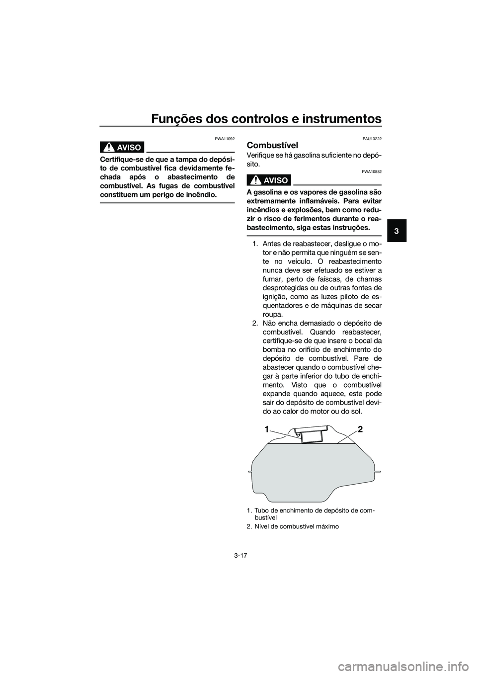 YAMAHA MT-03 2018 Manual de utilização (in Portuguese) Funções dos controlos e instrumentos
3-17
3
AVISO
PWA11092
Certifique-se de que a tampa do depósi-
to de combustível fica devi damente fe-
chad a após o abastecimento de
combustível. As fu YAMAHA MT-03 2018 Manual de utilização (in Portuguese) Funções dos controlos e instrumentos
3-17
3
AVISO
PWA11092
Certifique-se de que a tampa do depósi-
to de combustível fica devi damente fe-
chad a após o abastecimento de
combustível. As fu