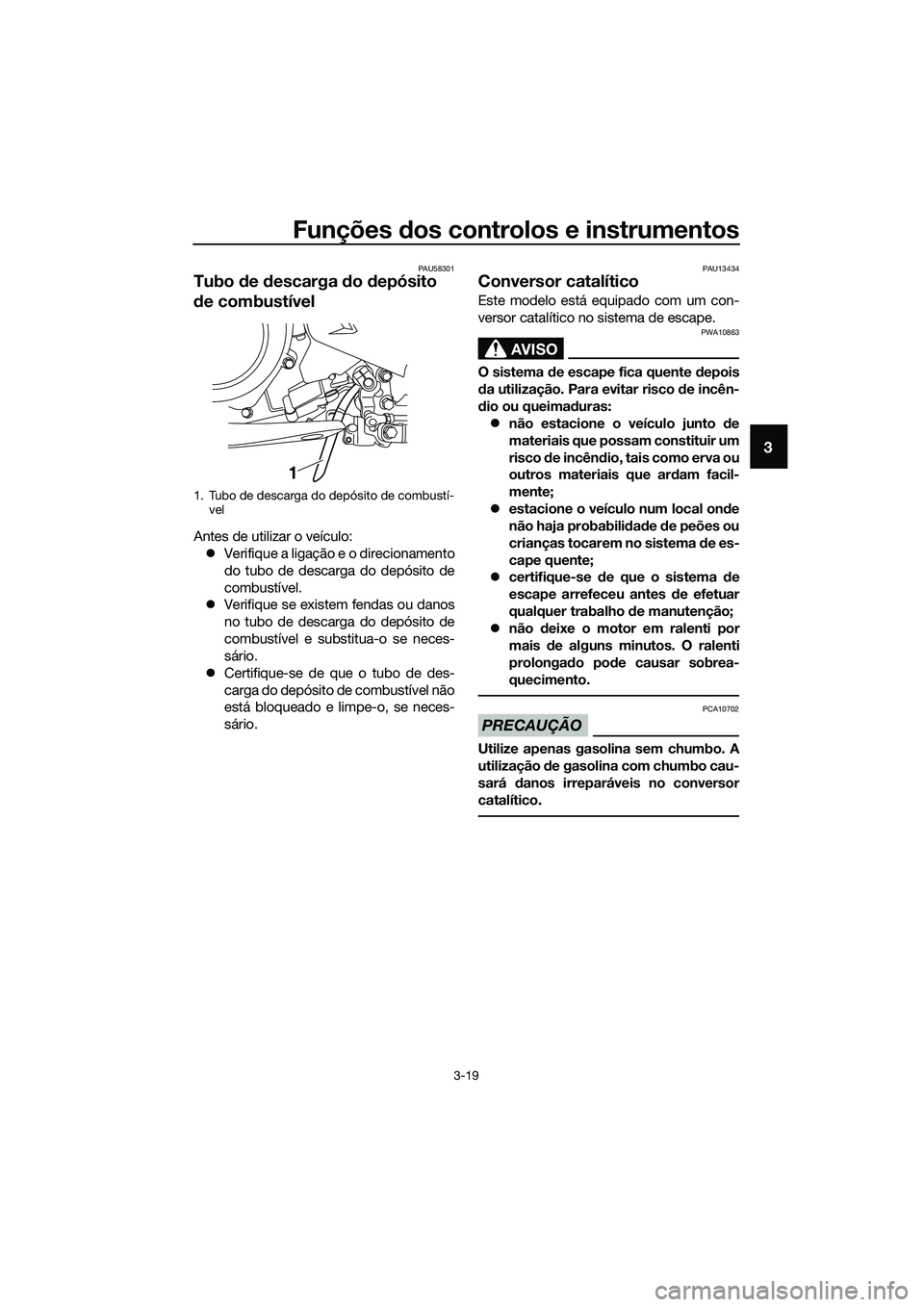 YAMAHA MT-03 2018  Manual de utilização (in Portuguese) Funções dos controlos e instrumentos
3-19
3
PAU58301
Tubo  de  descarga  do  depósito 
d e combustível
Antes de utilizar o veículo:
�z Verifique a ligação e o direcionamento
do tubo de descarga