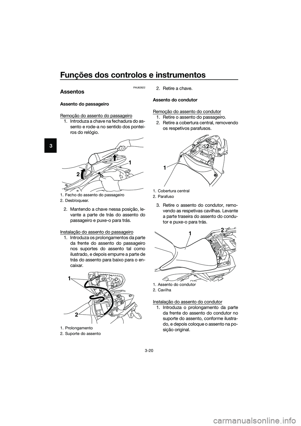YAMAHA MT-03 2018  Manual de utilização (in Portuguese) Funções dos controlos e instrumentos
3-20
3
PAU62622
Assentos
Assento  do passageiro
Remoção do assento do passageiro
1. Introduza a chave na fechadura do as- sento e rode-a no sentido dos pontei-