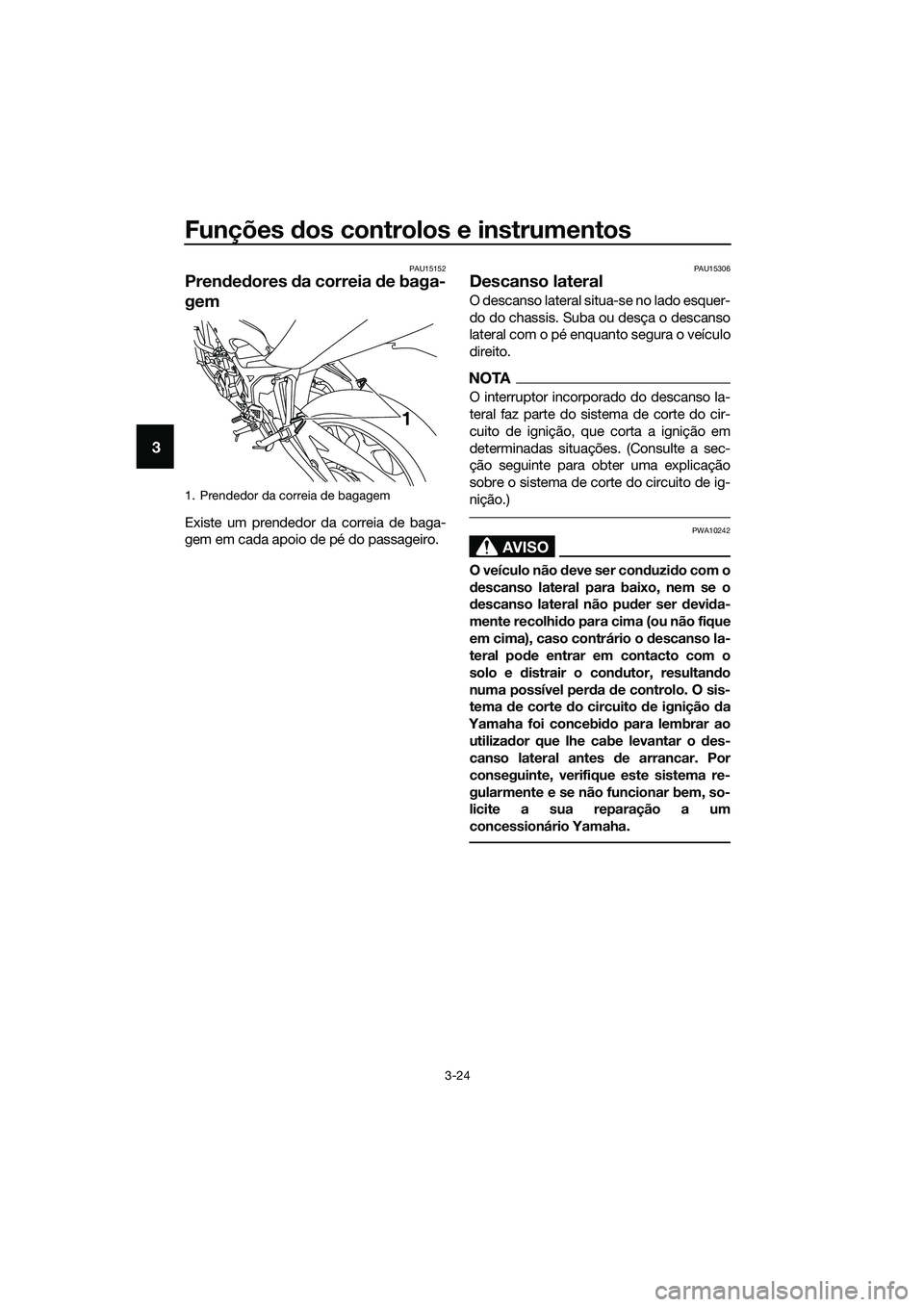 YAMAHA MT-03 2018  Manual de utilização (in Portuguese) Funções dos controlos e instrumentos
3-24
3
PAU15152
Pren ded ores  da correia  de baga-
gem
Existe um prendedor da correia de baga-
gem em cada apoio de pé do passageiro.
PAU15306
Descanso lateral