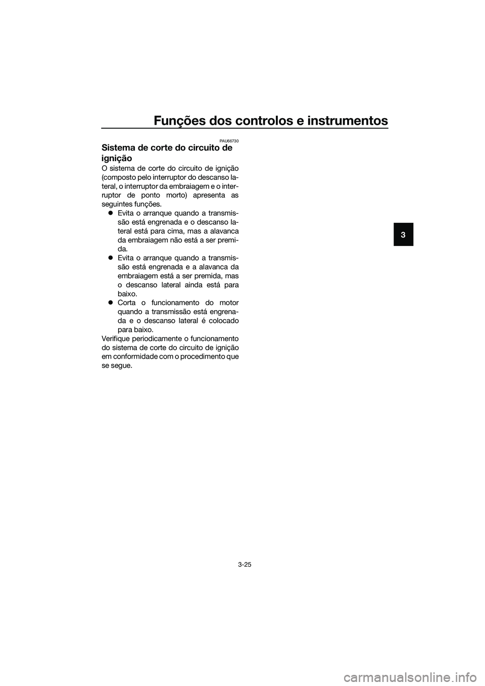 YAMAHA MT-03 2018  Manual de utilização (in Portuguese) Funções dos controlos e instrumentos
3-25
3
PAU66730
Sistema  de corte d o circuito  de 
ignição
O sistema de corte do circuito de ignição
(composto pelo interruptor do descanso la-
teral, o int