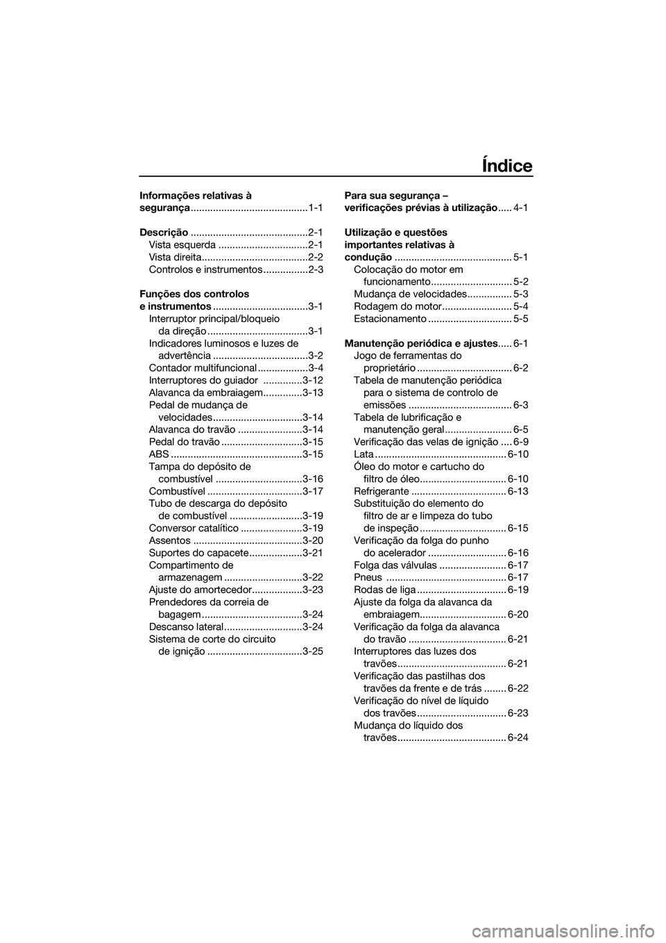 YAMAHA MT-03 2018 Manual de utilização (in Portuguese) Índice
Informações relativas à
segurança ..........................................1-1
Descrição ..........................................2-1
Vista esquerda ................................2- YAMAHA MT-03 2018 Manual de utilização (in Portuguese) Índice
Informações relativas à
segurança ..........................................1-1
Descrição ..........................................2-1
Vista esquerda ................................2-