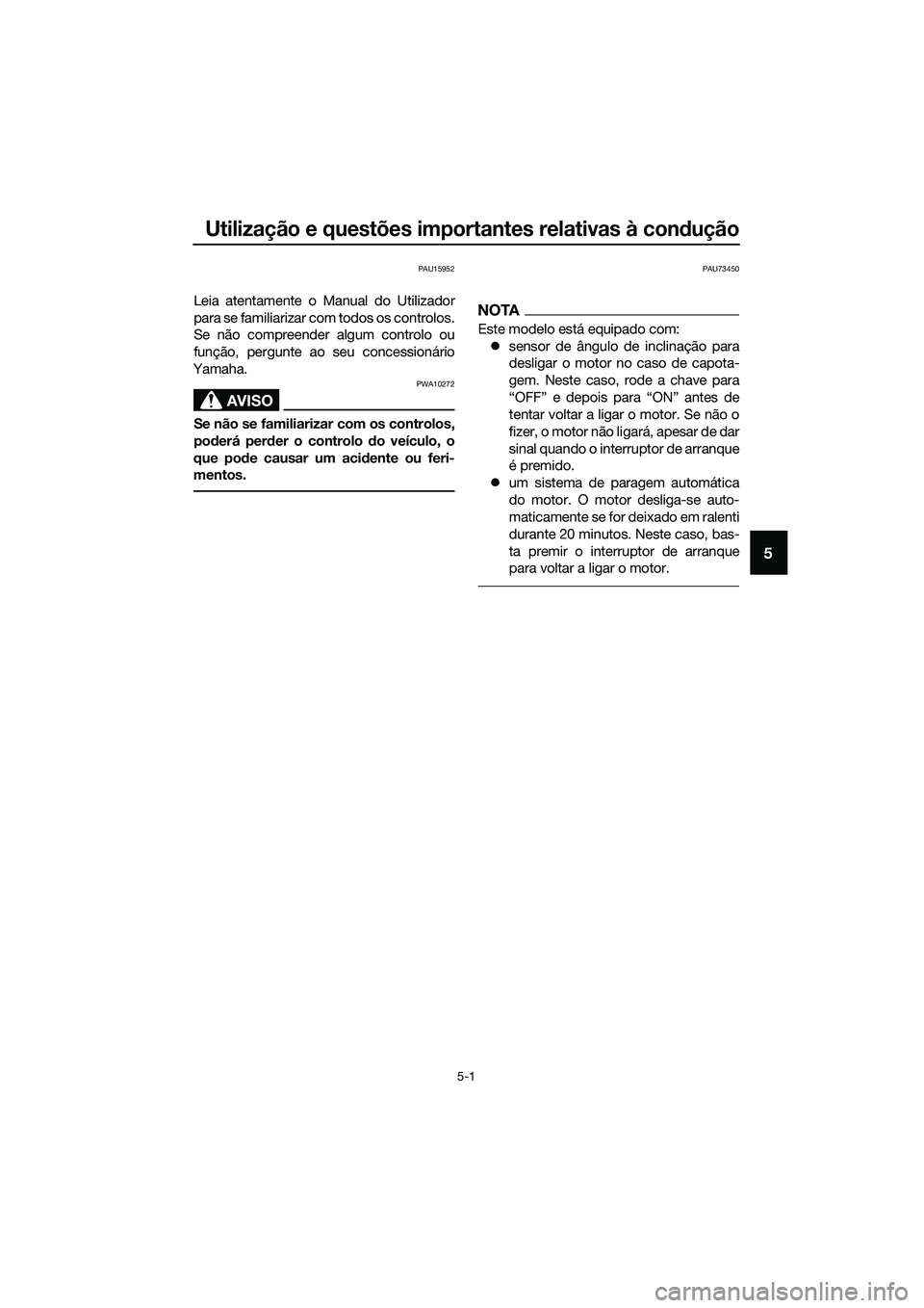 YAMAHA MT-03 2018 Manual de utilização (in Portuguese) Utilização e questões importantes relativas à condução
5-1
5
PAU15952
Leia atentamente o Manual do Utilizador
para se familiarizar com todos os controlos.
Se não compreender algum controlo ou
f YAMAHA MT-03 2018 Manual de utilização (in Portuguese) Utilização e questões importantes relativas à condução
5-1
5
PAU15952
Leia atentamente o Manual do Utilizador
para se familiarizar com todos os controlos.
Se não compreender algum controlo ou
f