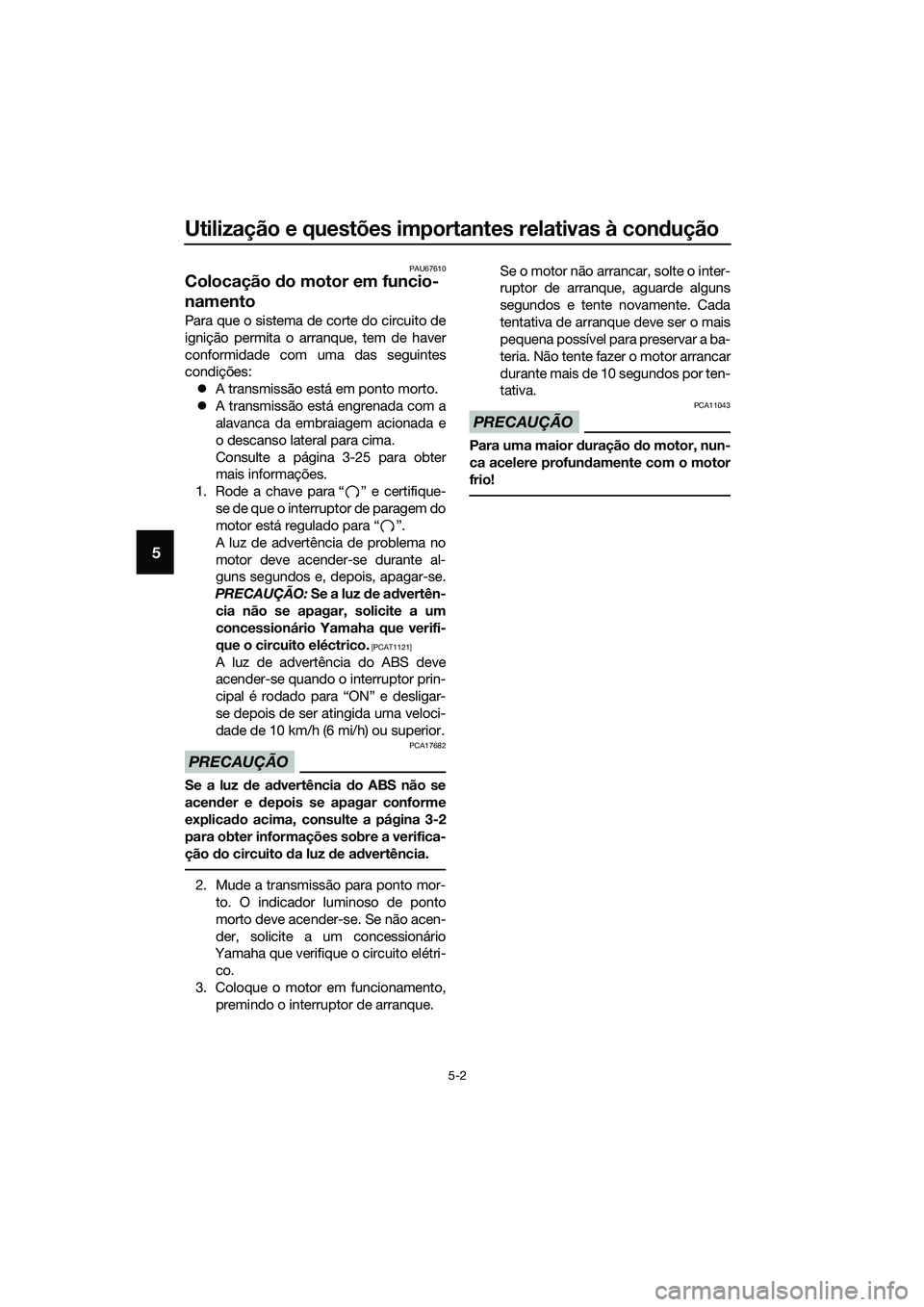 YAMAHA MT-03 2018 Manual de utilização (in Portuguese) Utilização e questões importantes relativas à condução
5-2
5
PAU67610
Colocação do motor em funcio-
namento
Para que o sistema de corte do circuito de
ignição permita o arranque, tem de hav YAMAHA MT-03 2018 Manual de utilização (in Portuguese) Utilização e questões importantes relativas à condução
5-2
5
PAU67610
Colocação do motor em funcio-
namento
Para que o sistema de corte do circuito de
ignição permita o arranque, tem de hav