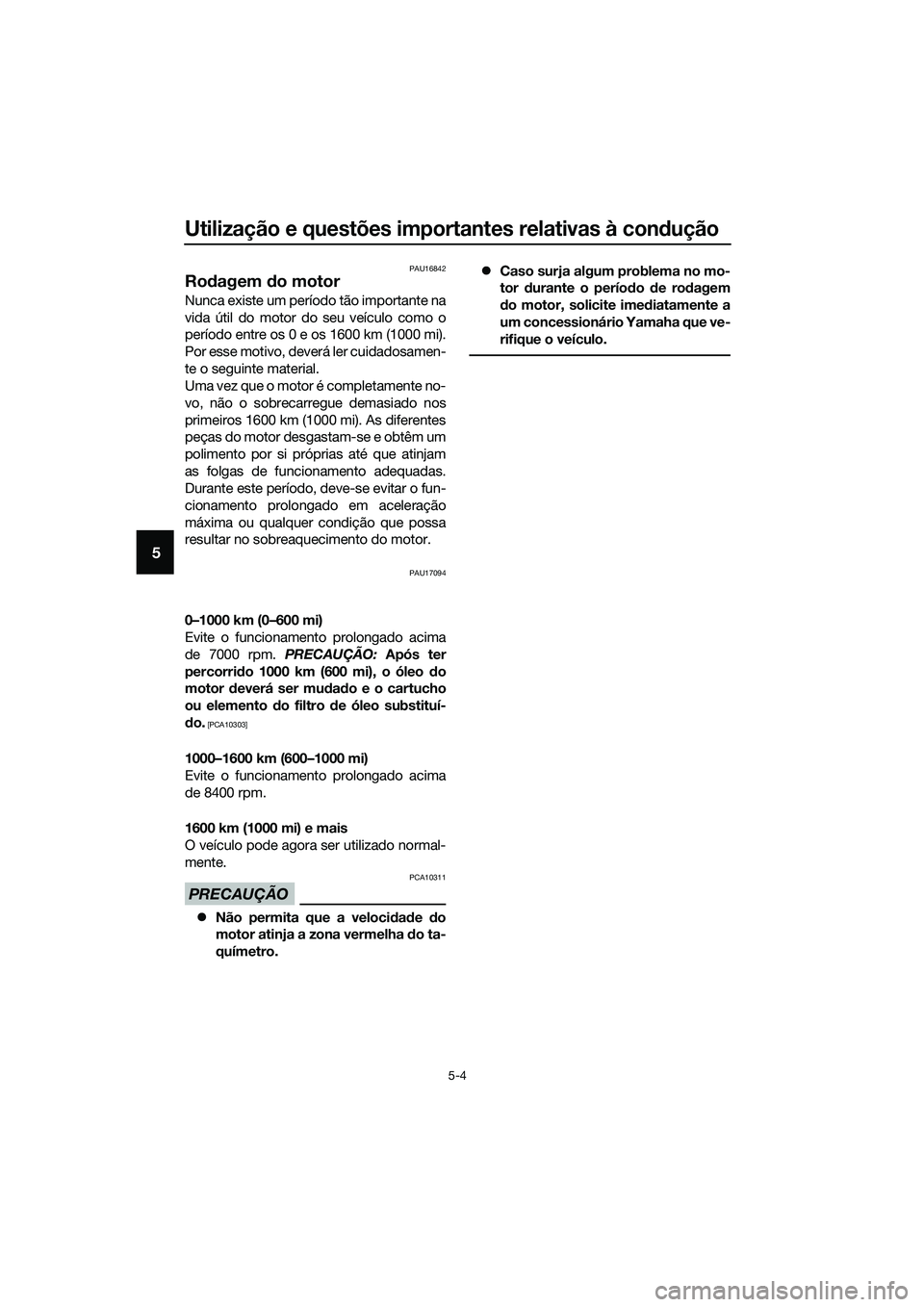 YAMAHA MT-03 2018 Manual de utilização (in Portuguese) Utilização e questões importantes relativas à condução
5-4
5
PAU16842
Ro dagem do motor
Nunca existe um período tão importante na
vida útil do motor do seu veículo como o
período entre os YAMAHA MT-03 2018 Manual de utilização (in Portuguese) Utilização e questões importantes relativas à condução
5-4
5
PAU16842
Ro dagem do motor
Nunca existe um período tão importante na
vida útil do motor do seu veículo como o
período entre os