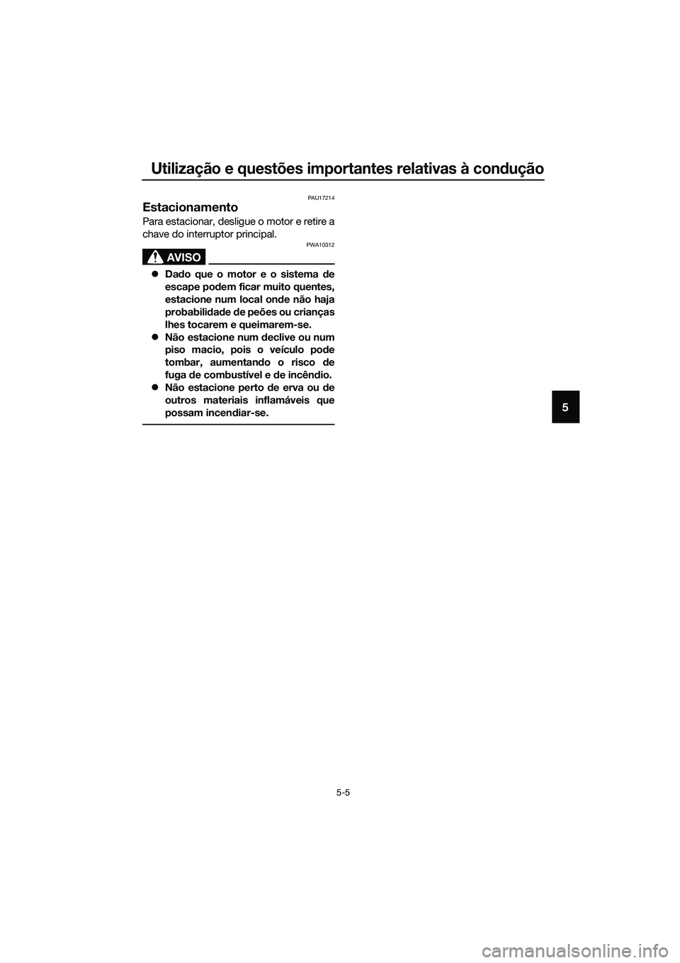 YAMAHA MT-03 2018  Manual de utilização (in Portuguese) Utilização e questões importantes relativas à condução
5-5
5
PAU17214
Estacionamento
Para estacionar, desligue o motor e retire a
chave do interruptor principal.
AVISO
PWA10312
�z Dado que o mot