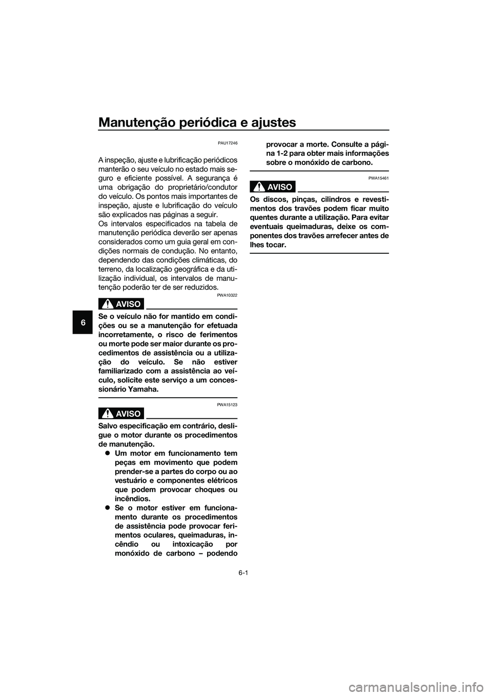YAMAHA MT-03 2018  Manual de utilização (in Portuguese) Manutenção periódica e ajustes
6-1
6
PAU17246
A inspeção, ajuste e lubrificação periódicos
manterão o seu veículo no estado mais se-
guro e eficiente possível. A segurança é
uma obrigaç