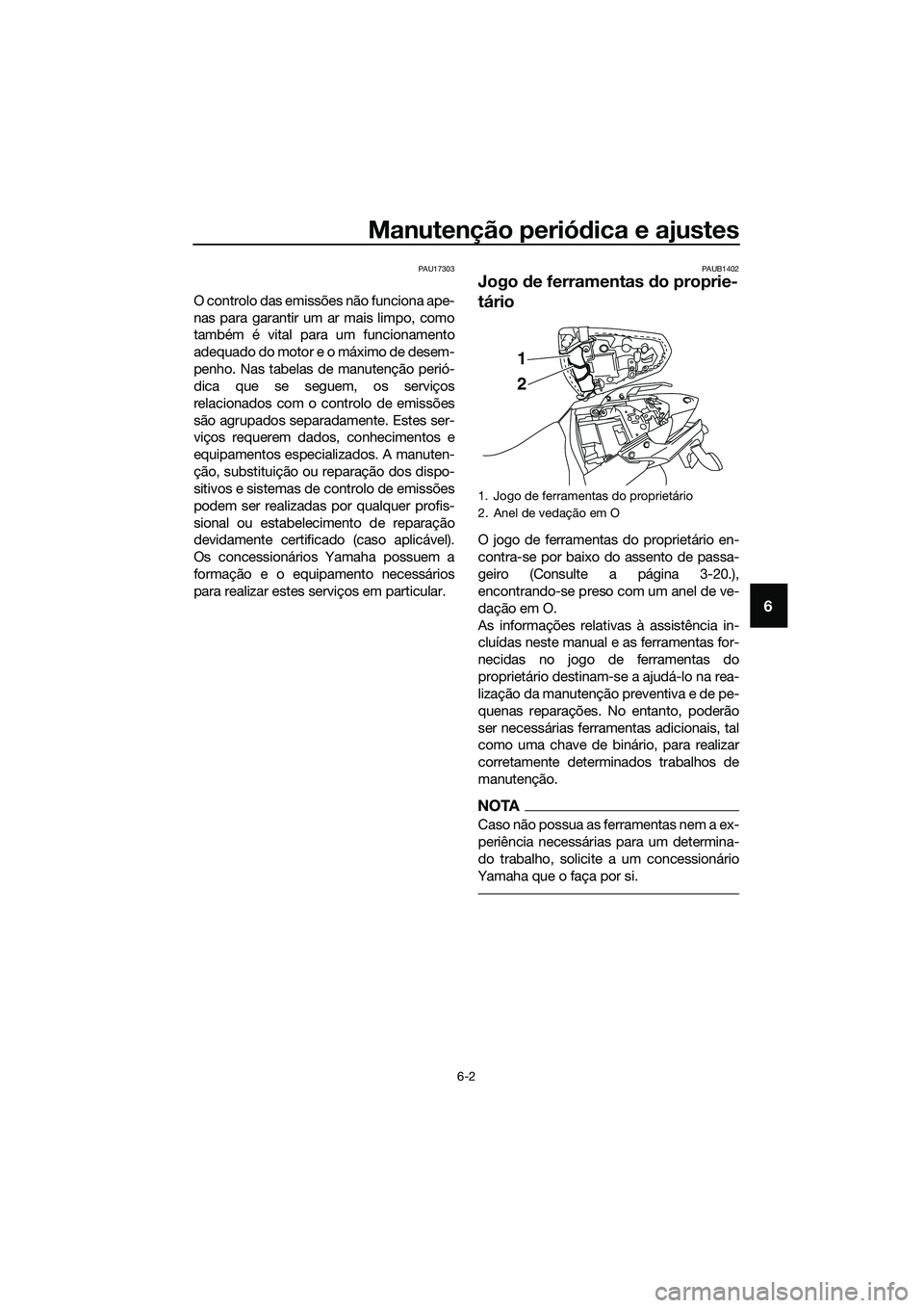 YAMAHA MT-03 2018  Manual de utilização (in Portuguese) Manutenção periódica e ajustes
6-2
6
PAU17303
O controlo das emissões não funciona ape-
nas para garantir um ar mais limpo, como
também é vital para um funcionamento
adequado do motor e o máxi