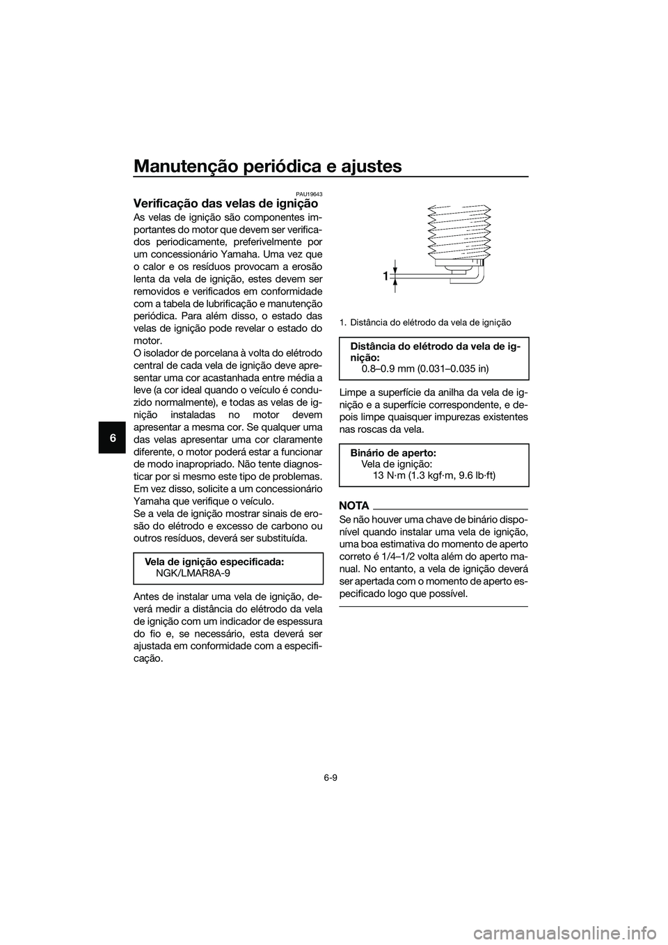 YAMAHA MT-03 2018  Manual de utilização (in Portuguese) Manutenção periódica e ajustes
6-9
6
PAU19643
Verificação  das velas  de ignição
As velas de ignição são componentes im-
portantes do motor que devem ser verifica-
dos periodicamente, prefer
