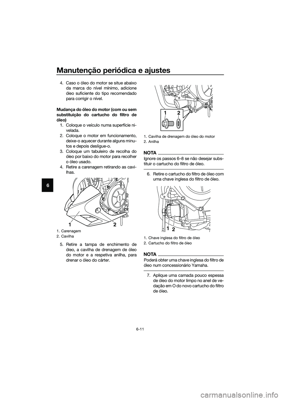 YAMAHA MT-03 2018  Manual de utilização (in Portuguese) Manutenção periódica e ajustes
6-11
6
4. Caso o óleo do motor se situe abaixo
da marca do nível mínimo, adicione
óleo suficiente do tipo recomendado
para corrigir o nível.
Mu dança  do óleo 