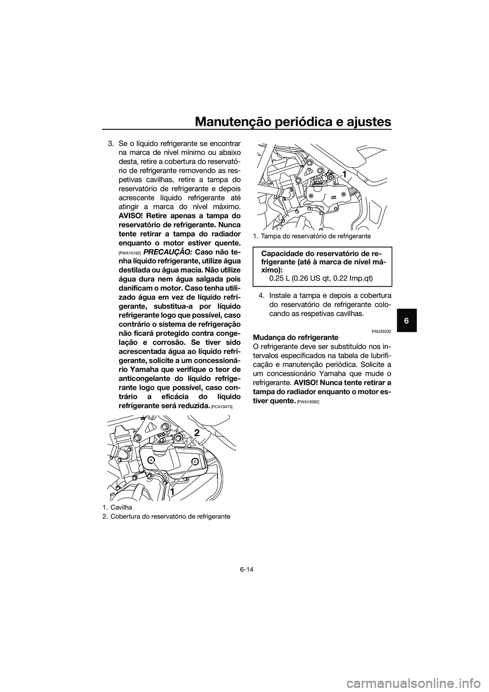 YAMAHA MT-03 2018 Manual de utilização (in Portuguese) Manutenção periódica e ajustes
6-14
6
3. Se o líquido refrigerante se encontrar
na marca de nível mínimo ou abaixo
desta, retire a cobertura do reservató-
rio de refrigerante removendo as res-
YAMAHA MT-03 2018 Manual de utilização (in Portuguese) Manutenção periódica e ajustes
6-14
6
3. Se o líquido refrigerante se encontrar
na marca de nível mínimo ou abaixo
desta, retire a cobertura do reservató-
rio de refrigerante removendo as res-