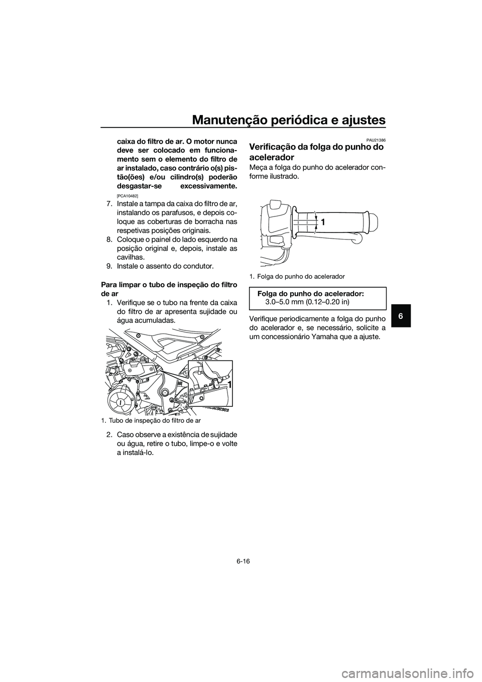 YAMAHA MT-03 2018 Manual de utilização (in Portuguese) Manutenção periódica e ajustes
6-16
6
caixa do filtro de ar. O motor nunca
d eve ser colocad o em funciona-
mento sem o elemento do filtro de
ar instala do, caso contrário o(s) pis-
tão(ões) YAMAHA MT-03 2018 Manual de utilização (in Portuguese) Manutenção periódica e ajustes
6-16
6
caixa do filtro de ar. O motor nunca
d eve ser colocad o em funciona-
mento sem o elemento do filtro de
ar instala do, caso contrário o(s) pis-
tão(ões)