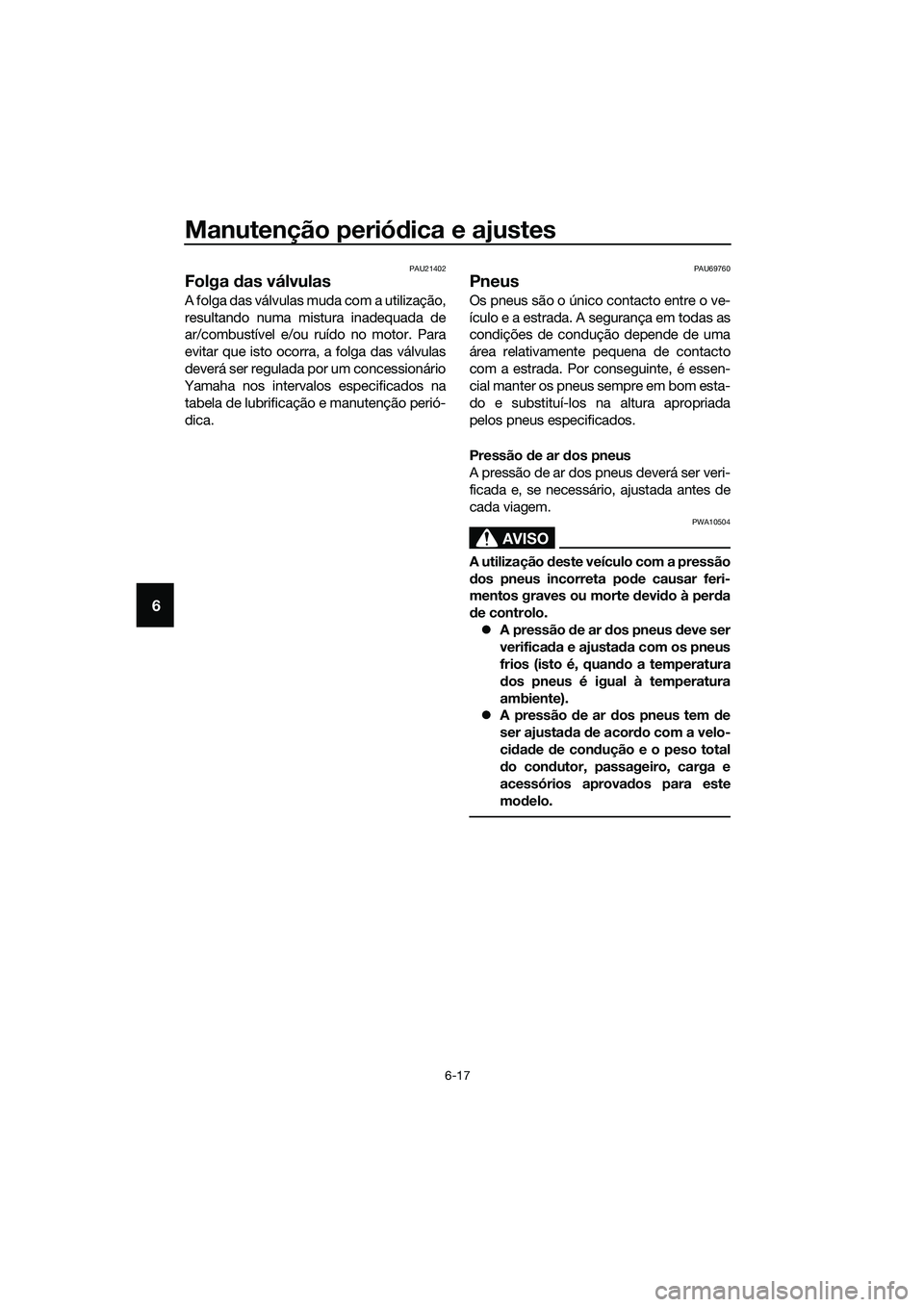 YAMAHA MT-03 2018 Manual de utilização (in Portuguese) Manutenção periódica e ajustes
6-17
6
PAU21402
Folga das válvulas
A folga das válvulas muda com a utilização,
resultando numa mistura inadequada de
ar/combustível e/ou ruído no motor. Para
e YAMAHA MT-03 2018 Manual de utilização (in Portuguese) Manutenção periódica e ajustes
6-17
6
PAU21402
Folga das válvulas
A folga das válvulas muda com a utilização,
resultando numa mistura inadequada de
ar/combustível e/ou ruído no motor. Para
e