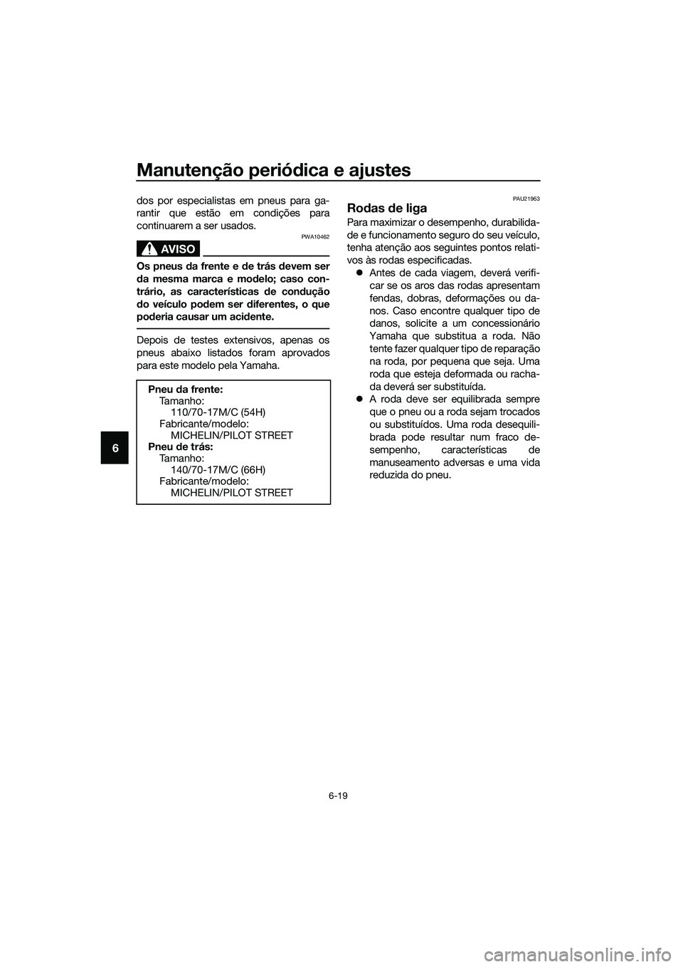 YAMAHA MT-03 2018 Manual de utilização (in Portuguese) Manutenção periódica e ajustes
6-19
6
dos por especialistas em pneus para ga-
rantir que estão em condições para
continuarem a ser usados.
AVISO
PWA10462
Os pneus d a frente e de trás d evem se YAMAHA MT-03 2018 Manual de utilização (in Portuguese) Manutenção periódica e ajustes
6-19
6
dos por especialistas em pneus para ga-
rantir que estão em condições para
continuarem a ser usados.
AVISO
PWA10462
Os pneus d a frente e de trás d evem se