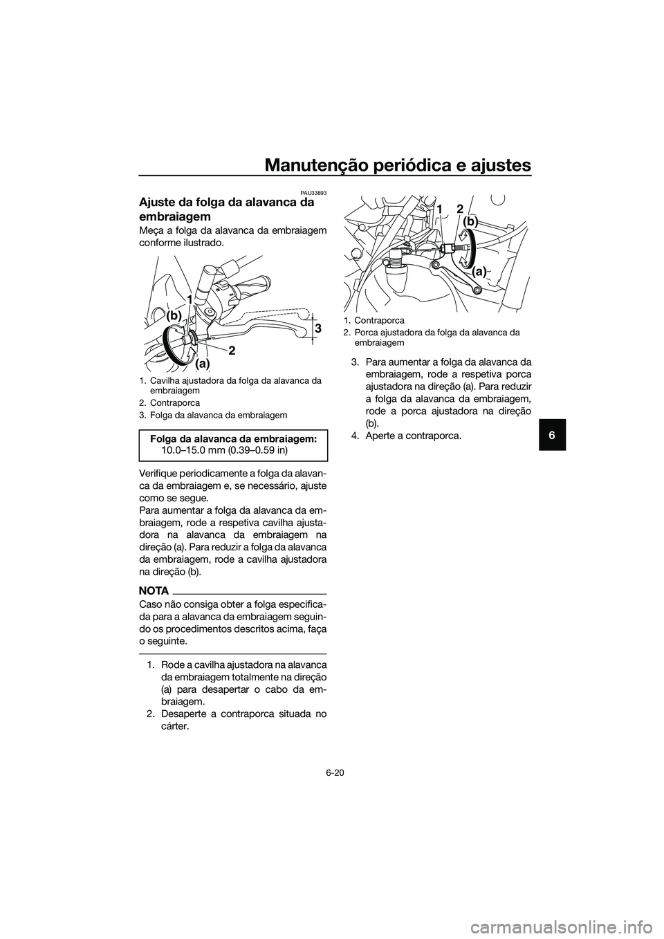 YAMAHA MT-03 2018 Manual de utilização (in Portuguese) Manutenção periódica e ajustes
6-20
6
PAU33893
Ajuste da folga da alavanca da
embraiagem
Meça a folga da alavanca da embraiagem
conforme ilustrado.
Verifique periodicamente a folga da alavan-
YAMAHA MT-03 2018 Manual de utilização (in Portuguese) Manutenção periódica e ajustes
6-20
6
PAU33893
Ajuste da folga da alavanca da
embraiagem
Meça a folga da alavanca da embraiagem
conforme ilustrado.
Verifique periodicamente a folga da alavan-