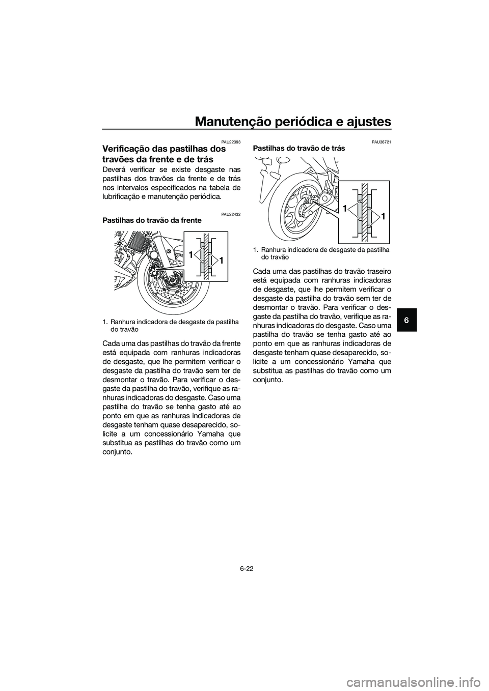 YAMAHA MT-03 2018 Manual de utilização (in Portuguese) Manutenção periódica e ajustes
6-22
6
PAU22393
Verificação das pastilhas dos
travões da frente e d e trás
Deverá verificar se existe desgaste nas
pastilhas dos travões da frente e de trá YAMAHA MT-03 2018 Manual de utilização (in Portuguese) Manutenção periódica e ajustes
6-22
6
PAU22393
Verificação das pastilhas dos
travões da frente e d e trás
Deverá verificar se existe desgaste nas
pastilhas dos travões da frente e de trá