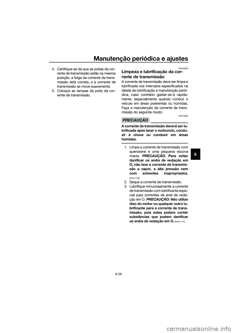YAMAHA MT-03 2018 Manual de utilização (in Portuguese) Manutenção periódica e ajustes
6-26
6
4. Certifique-se de que as polias da cor-
rente de transmissão estão na mesma
posição, a folga da corrente de trans-
missão está correta, e a corrente de YAMAHA MT-03 2018 Manual de utilização (in Portuguese) Manutenção periódica e ajustes
6-26
6
4. Certifique-se de que as polias da cor-
rente de transmissão estão na mesma
posição, a folga da corrente de trans-
missão está correta, e a corrente de