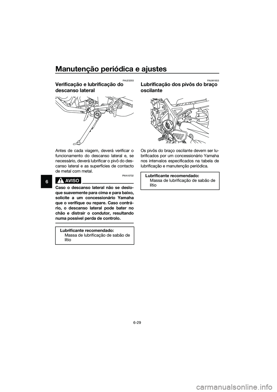 YAMAHA MT-03 2018 Manual de utilização (in Portuguese) Manutenção periódica e ajustes
6-29
6
PAU23203
Verificação e lubrificação do
d escanso lateral
Antes de cada viagem, deverá verificar o
funcionamento do descanso lateral e, se
necessário, d YAMAHA MT-03 2018 Manual de utilização (in Portuguese) Manutenção periódica e ajustes
6-29
6
PAU23203
Verificação e lubrificação do
d escanso lateral
Antes de cada viagem, deverá verificar o
funcionamento do descanso lateral e, se
necessário, d