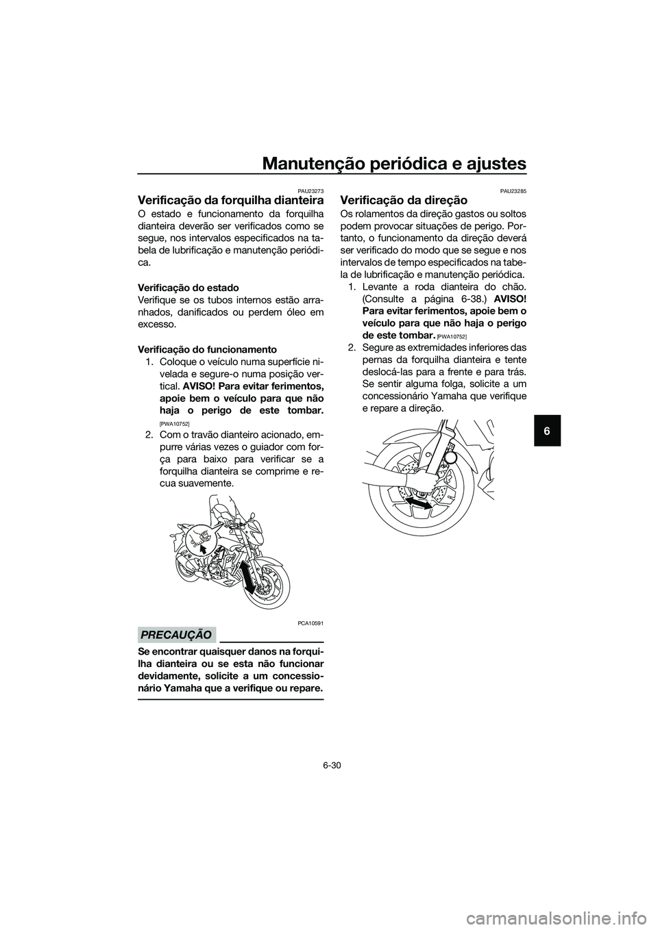 YAMAHA MT-03 2018 Manual de utilização (in Portuguese) Manutenção periódica e ajustes
6-30
6
PAU23273
Verificação da forquilha dianteira
O estado e funcionamento da forquilha
dianteira deverão ser verificados como se
segue, nos intervalos especifi YAMAHA MT-03 2018 Manual de utilização (in Portuguese) Manutenção periódica e ajustes
6-30
6
PAU23273
Verificação da forquilha dianteira
O estado e funcionamento da forquilha
dianteira deverão ser verificados como se
segue, nos intervalos especifi