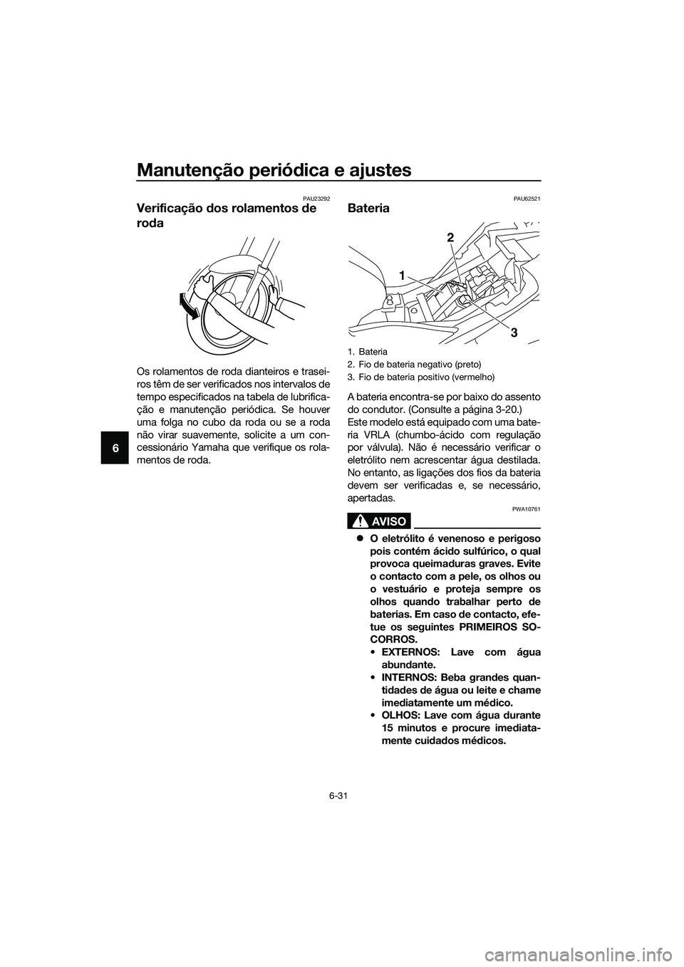 YAMAHA MT-03 2018 Manual de utilização (in Portuguese) Manutenção periódica e ajustes
6-31
6
PAU23292
Verificação dos rolamentos de
ro da
Os rolamentos de roda dianteiros e trasei-
ros têm de ser verificados nos intervalos de
tempo especificados YAMAHA MT-03 2018 Manual de utilização (in Portuguese) Manutenção periódica e ajustes
6-31
6
PAU23292
Verificação dos rolamentos de
ro da
Os rolamentos de roda dianteiros e trasei-
ros têm de ser verificados nos intervalos de
tempo especificados