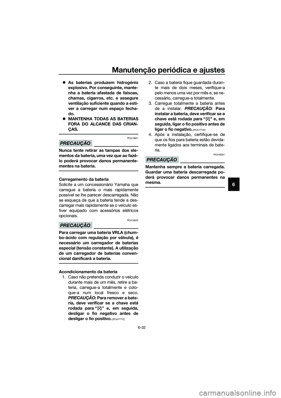 YAMAHA MT-03 2018  Manual de utilização (in Portuguese) Manutenção periódica e ajustes
6-32
6
�z As baterias pro duzem hi drogénio
explosivo. Por conseguinte, mante-
nha a bateria afasta da  de faíscas,
chamas, cigarros, etc. e assegure
ventilação s