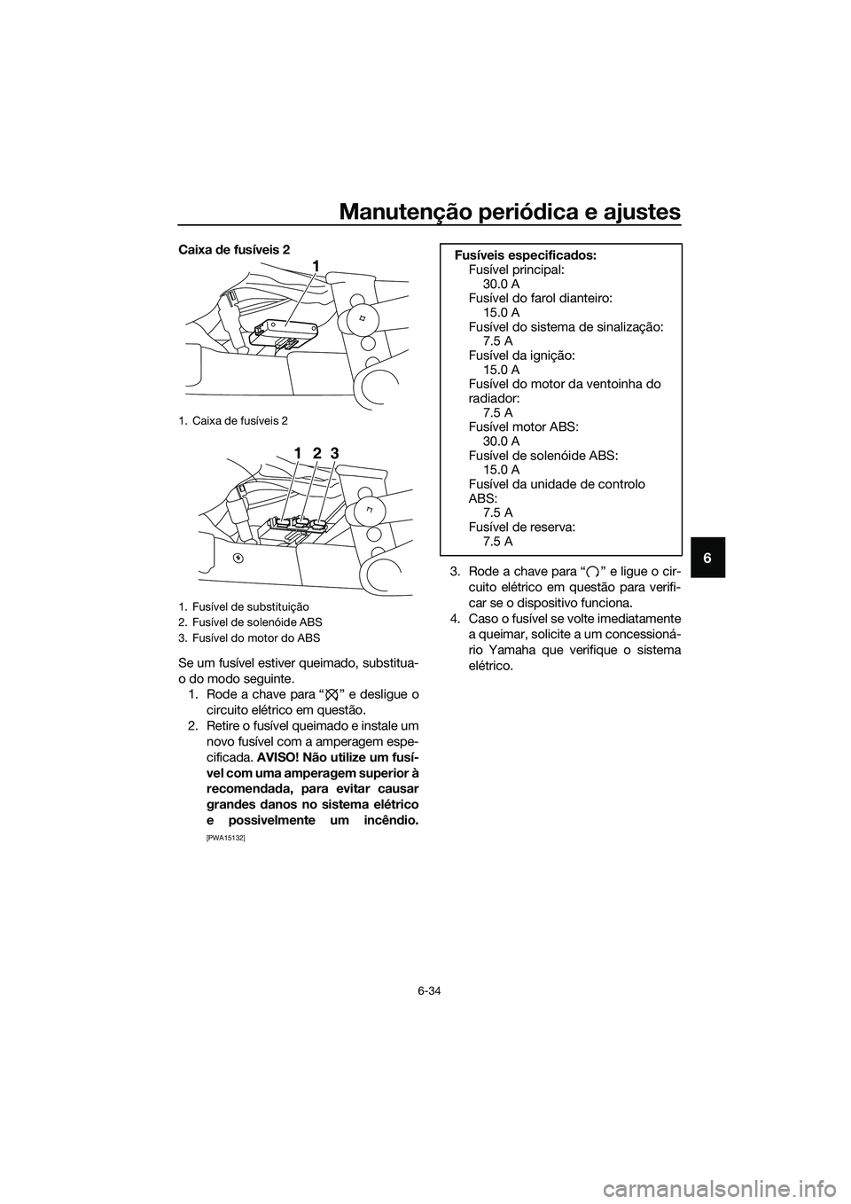 YAMAHA MT-03 2018 Manual de utilização (in Portuguese) Manutenção periódica e ajustes
6-34
6
Caixa de fusíveis 2
Se um fusível estiver queimado, substitua-
o do modo seguinte. 1. Rode a chave para “ ” e desligue o
circuito elétrico em questão. YAMAHA MT-03 2018 Manual de utilização (in Portuguese) Manutenção periódica e ajustes
6-34
6
Caixa de fusíveis 2
Se um fusível estiver queimado, substitua-
o do modo seguinte. 1. Rode a chave para “ ” e desligue o
circuito elétrico em questão.