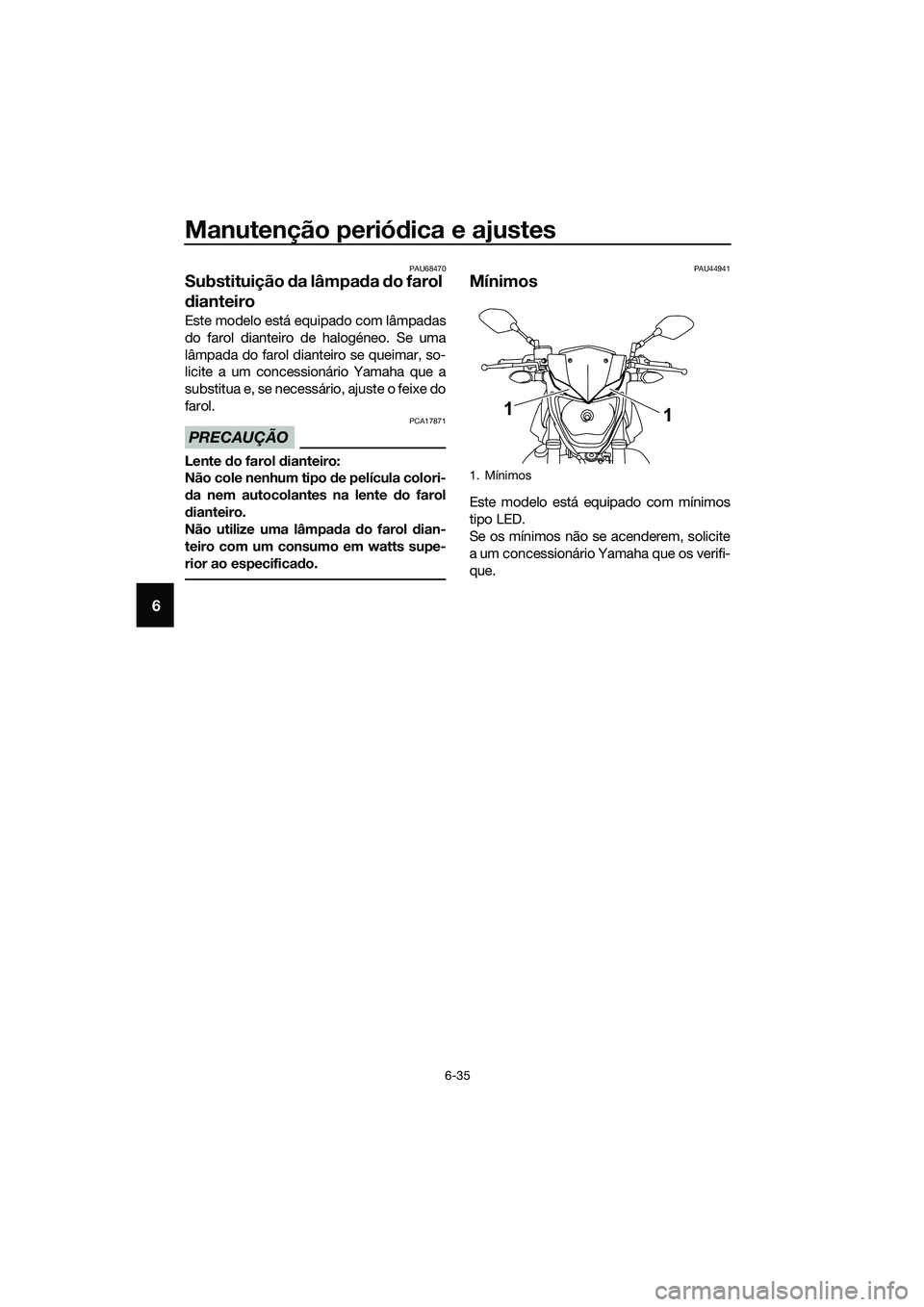 YAMAHA MT-03 2018 Manual de utilização (in Portuguese) Manutenção periódica e ajustes
6-35
6
PAU68470
Substituição da lâmpa da do farol
d ianteiro
Este modelo está equipado com lâmpadas
do farol dianteiro de halogéneo. Se uma
lâmpada do farol YAMAHA MT-03 2018 Manual de utilização (in Portuguese) Manutenção periódica e ajustes
6-35
6
PAU68470
Substituição da lâmpa da do farol
d ianteiro
Este modelo está equipado com lâmpadas
do farol dianteiro de halogéneo. Se uma
lâmpada do farol