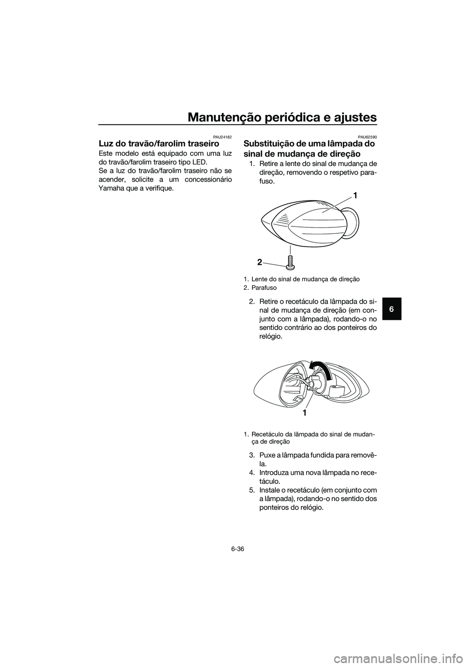 YAMAHA MT-03 2018 Manual de utilização (in Portuguese) Manutenção periódica e ajustes
6-36
6
PAU24182
Luz do travão/farolim traseiro
Este modelo está equipado com uma luz
do travão/farolim traseiro tipo LED.
Se a luz do travão/farolim traseiro nã YAMAHA MT-03 2018 Manual de utilização (in Portuguese) Manutenção periódica e ajustes
6-36
6
PAU24182
Luz do travão/farolim traseiro
Este modelo está equipado com uma luz
do travão/farolim traseiro tipo LED.
Se a luz do travão/farolim traseiro nã