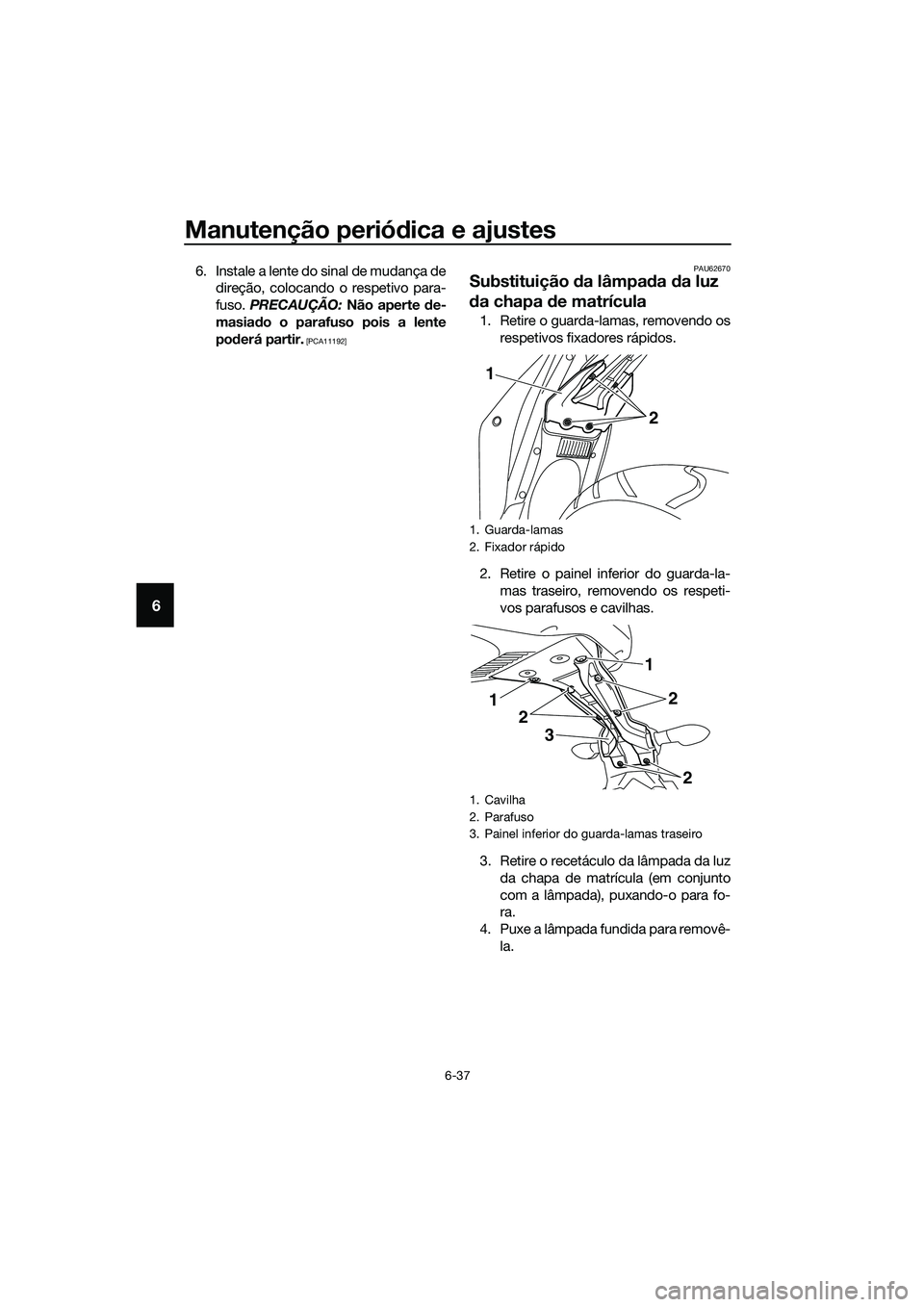 YAMAHA MT-03 2018 Manual de utilização (in Portuguese) Manutenção periódica e ajustes
6-37
6
6. Instale a lente do sinal de mudança de
direção, colocando o respetivo para-
fuso. PRECAUÇÃO: Não aperte de-
masia do o parafuso pois a lente
pod er YAMAHA MT-03 2018 Manual de utilização (in Portuguese) Manutenção periódica e ajustes
6-37
6
6. Instale a lente do sinal de mudança de
direção, colocando o respetivo para-
fuso. PRECAUÇÃO: Não aperte de-
masia do o parafuso pois a lente
pod er