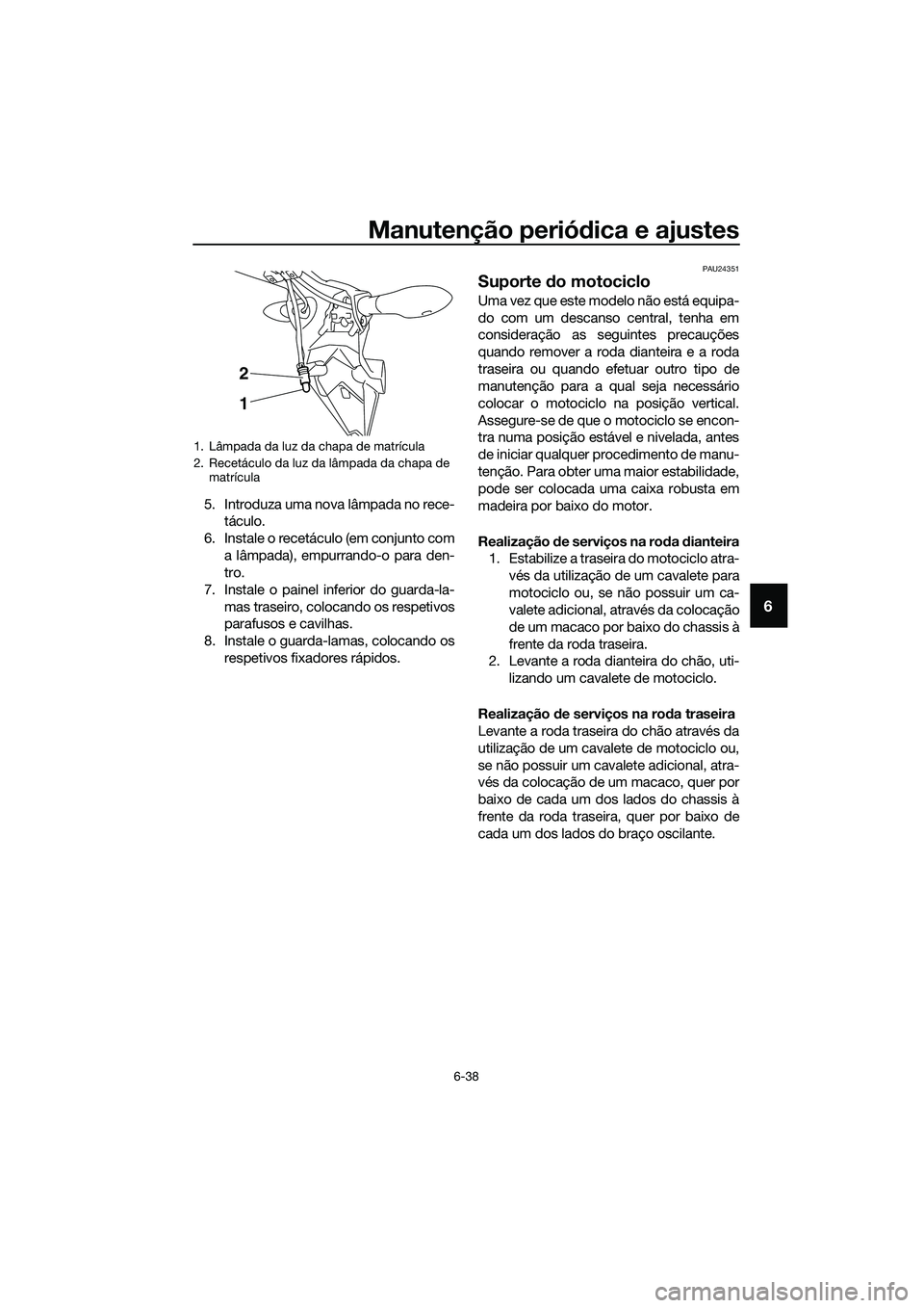 YAMAHA MT-03 2018 Manual de utilização (in Portuguese) Manutenção periódica e ajustes
6-38
6
5. Introduza uma nova lâmpada no rece-
táculo.
6. Instale o recetáculo (em conjunto com a lâmpada), empurrando-o para den-
tro.
7. Instale o painel inferio YAMAHA MT-03 2018 Manual de utilização (in Portuguese) Manutenção periódica e ajustes
6-38
6
5. Introduza uma nova lâmpada no rece-
táculo.
6. Instale o recetáculo (em conjunto com a lâmpada), empurrando-o para den-
tro.
7. Instale o painel inferio