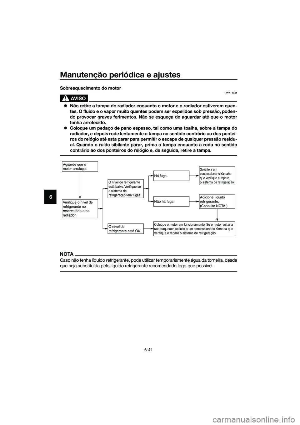 YAMAHA MT-03 2018  Manual de utilização (in Portuguese) Manutenção periódica e ajustes
6-41
6
Sobreaquecimento  do motor
AVISO
PWAT1041
�z Não retire a tampa  do ra dia dor enquanto o motor e o ra dia dor estiverem quen-
tes. O flui do e o vapor muito 