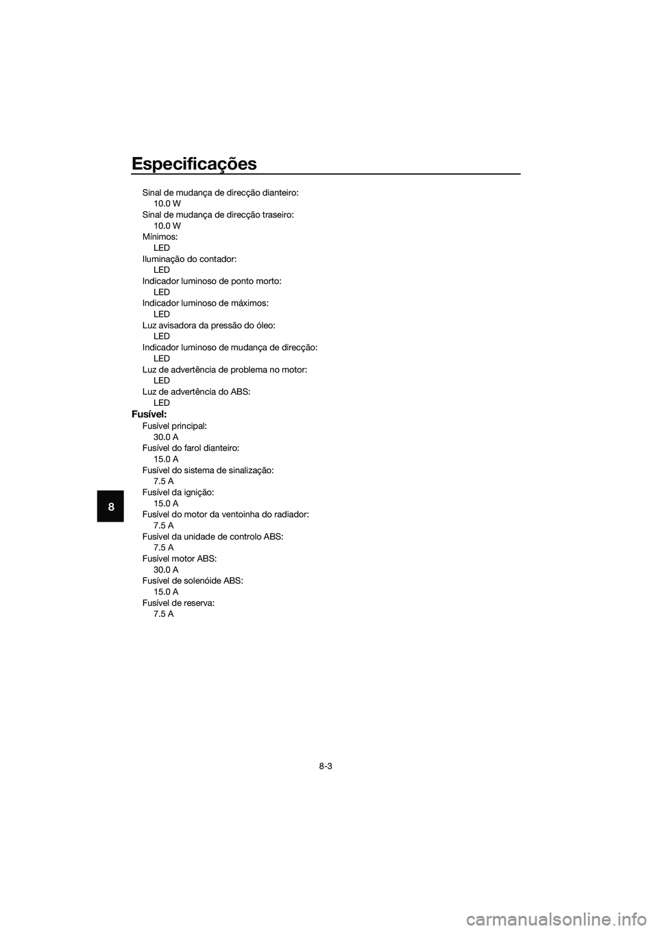 YAMAHA MT-03 2018 Manual de utilização (in Portuguese) Especificações
8-3
8
Sinal de mudança de direcção dianteiro:10.0 W
Sinal de mudança de direcção traseiro: 10.0 W
Mínimos:
LED
Iluminação do contador: LED
Indicador luminoso de ponto morto: YAMAHA MT-03 2018 Manual de utilização (in Portuguese) Especificações
8-3
8
Sinal de mudança de direcção dianteiro:10.0 W
Sinal de mudança de direcção traseiro: 10.0 W
Mínimos:
LED
Iluminação do contador: LED
Indicador luminoso de ponto morto: