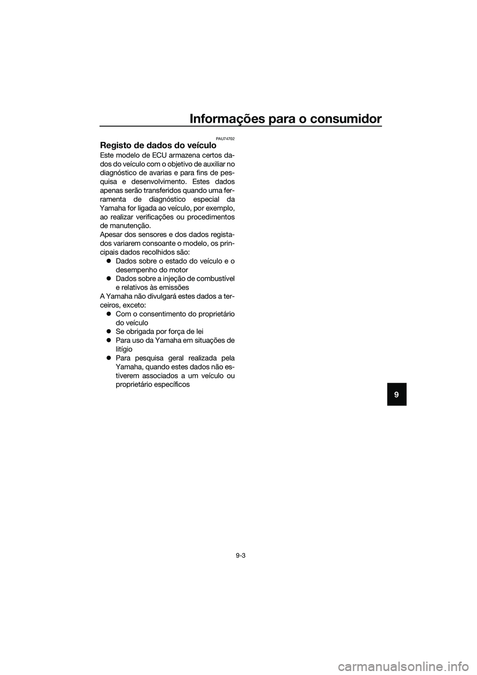 YAMAHA MT-03 2018 Manual de utilização (in Portuguese) Informações para o consumidor
9-3
9
PAU74702
Registo de dad os do veículo
Este modelo de ECU armazena certos da-
dos do veículo com o objetivo de auxiliar no
diagnóstico de avarias e para fins YAMAHA MT-03 2018 Manual de utilização (in Portuguese) Informações para o consumidor
9-3
9
PAU74702
Registo de dad os do veículo
Este modelo de ECU armazena certos da-
dos do veículo com o objetivo de auxiliar no
diagnóstico de avarias e para fins