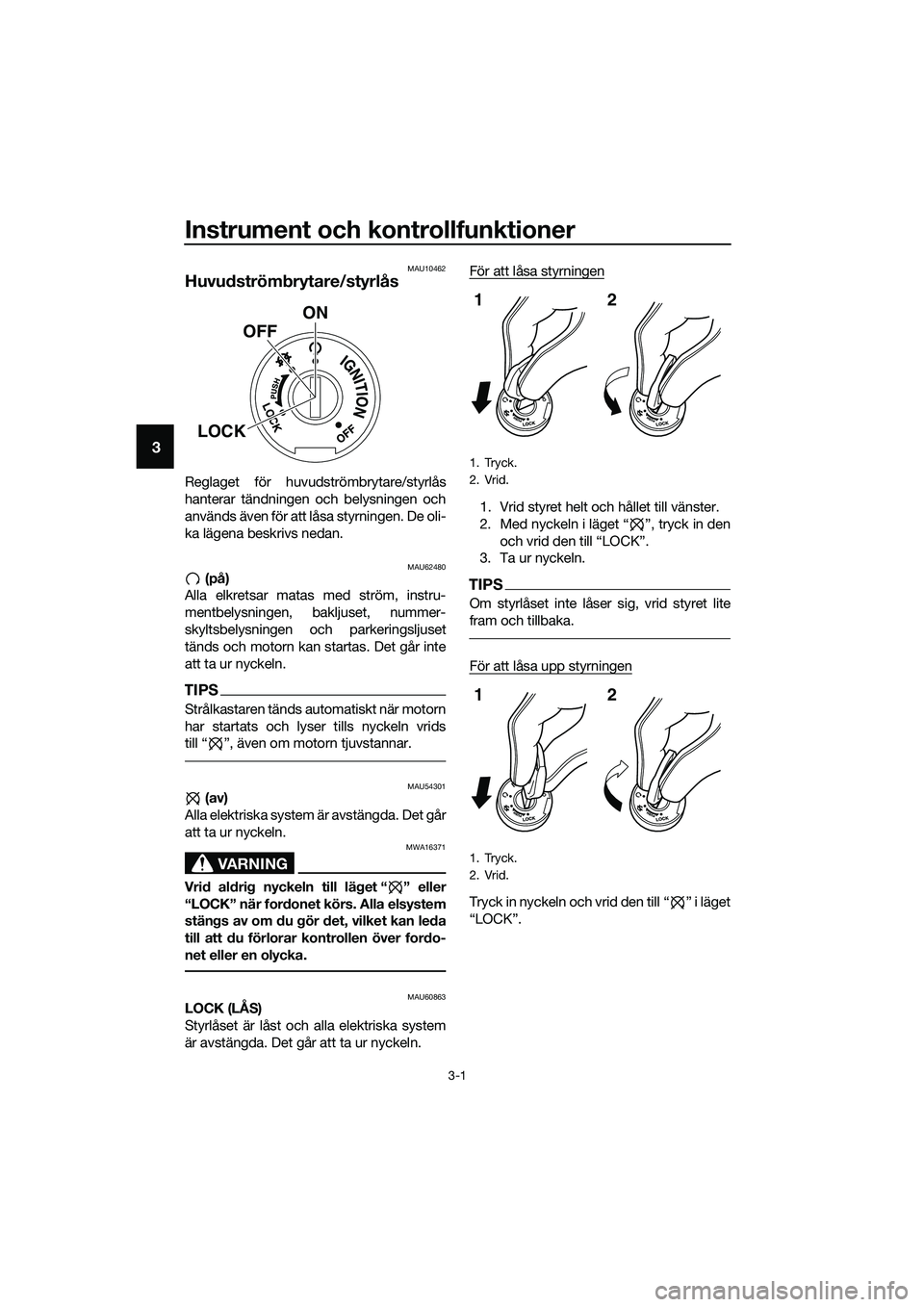 YAMAHA MT-03 2018 Bruksanvisningar (in Swedish) Instrument och kontrollfunktioner
3-1
3
MAU10462
Huvudström brytare/styrlås
Reglaget för huvudströmbrytare/styrlås
hanterar tändningen och belysningen och
används även för att låsa styrninge YAMAHA MT-03 2018 Bruksanvisningar (in Swedish) Instrument och kontrollfunktioner
3-1
3
MAU10462
Huvudström brytare/styrlås
Reglaget för huvudströmbrytare/styrlås
hanterar tändningen och belysningen och
används även för att låsa styrninge