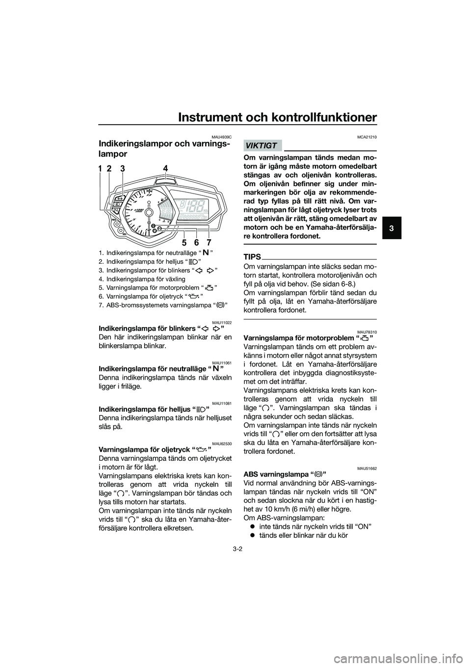 YAMAHA MT-03 2018 Bruksanvisningar (in Swedish) Instrument och kontrollfunktioner
3-2
3
MAU4939C
Indikerin gslampor och varnin gs-
lampor
MAU11022In dikerin gslampa för blinkers “ ”
Den här indikeringslampan blinkar när en
blinkerslampa bli YAMAHA MT-03 2018 Bruksanvisningar (in Swedish) Instrument och kontrollfunktioner
3-2
3
MAU4939C
Indikerin gslampor och varnin gs-
lampor
MAU11022In dikerin gslampa för blinkers “ ”
Den här indikeringslampan blinkar när en
blinkerslampa bli