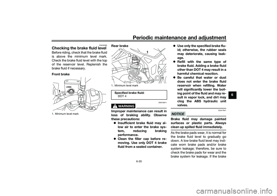 YAMAHA MT-03 2016 Repair Manual Periodic maintenance an d a djustment
6-20
6
EAU40262
Checkin g the  brake flui d levelBefore riding, check that the brake fluid
is above the minimum level mark.
Check the brake fluid level with the t
