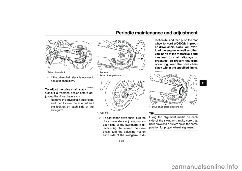 YAMAHA MT-03 2016 Repair Manual Periodic maintenance an d a djustment
6-22
6
4. If the drive chain slack is incorrect,
adjust it as follows.
EAU62982
To a djust the  drive chain slack
Consult a Yamaha dealer before ad-
justing the d